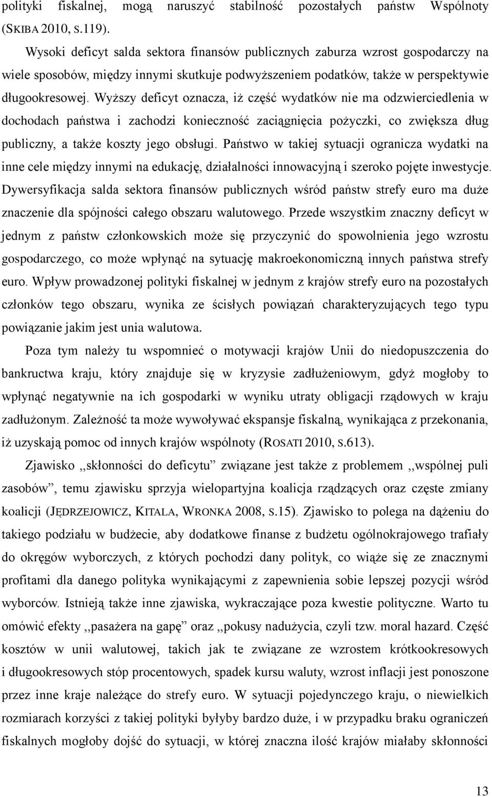 Wyższy deficyt oznacza, iż część wydatków nie ma odzwierciedlenia w dochodach państwa i zachodzi konieczność zaciągnięcia pożyczki, co zwiększa dług publiczny, a także koszty jego obsługi.