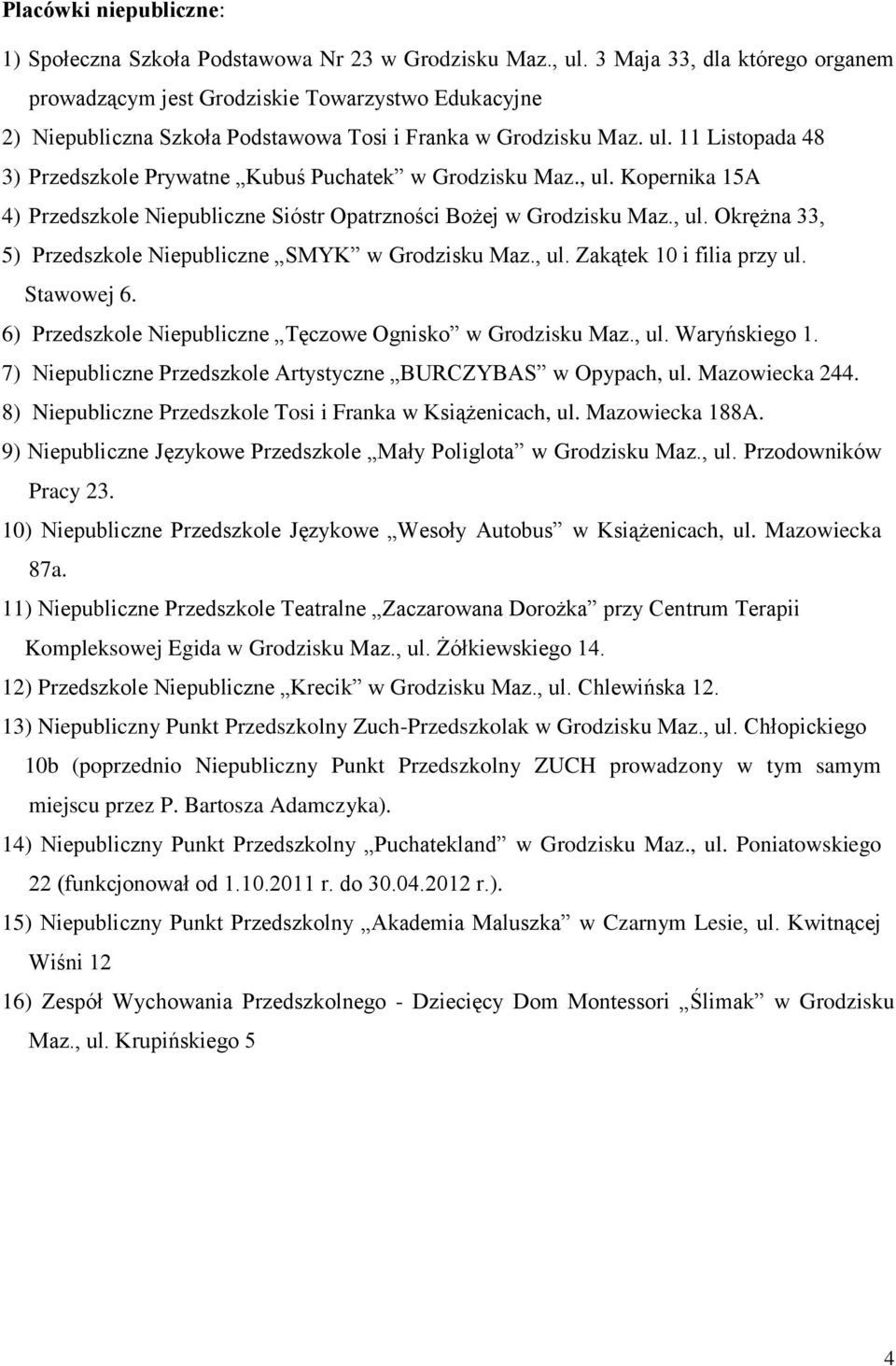 11 Listopada 48 3) Przedszkole Prywatne Kubuś Puchatek w Grodzisku Maz., ul. Kopernika 15A 4) Przedszkole Niepubliczne Sióstr Opatrzności Bożej w Grodzisku Maz., ul. Okrężna 33, 5) Przedszkole Niepubliczne SMYK w Grodzisku Maz.