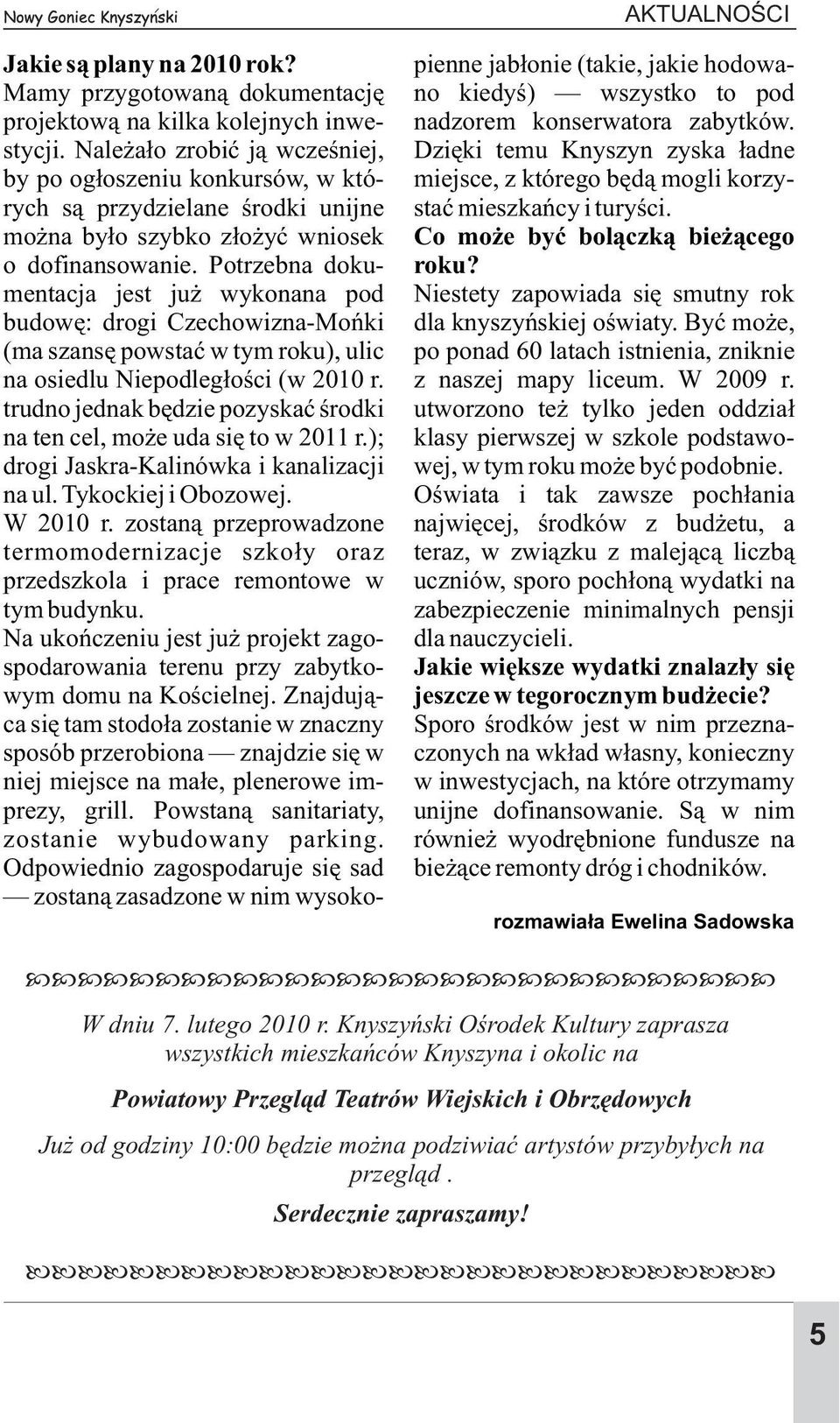 Potrzebna dokumentacja jest ju wykonana pod budowê: drogi Czechowizna-Moñki (ma szansê powstaæ w tym roku), ulic na osiedlu Niepodleg³oœci (w 2010 r.