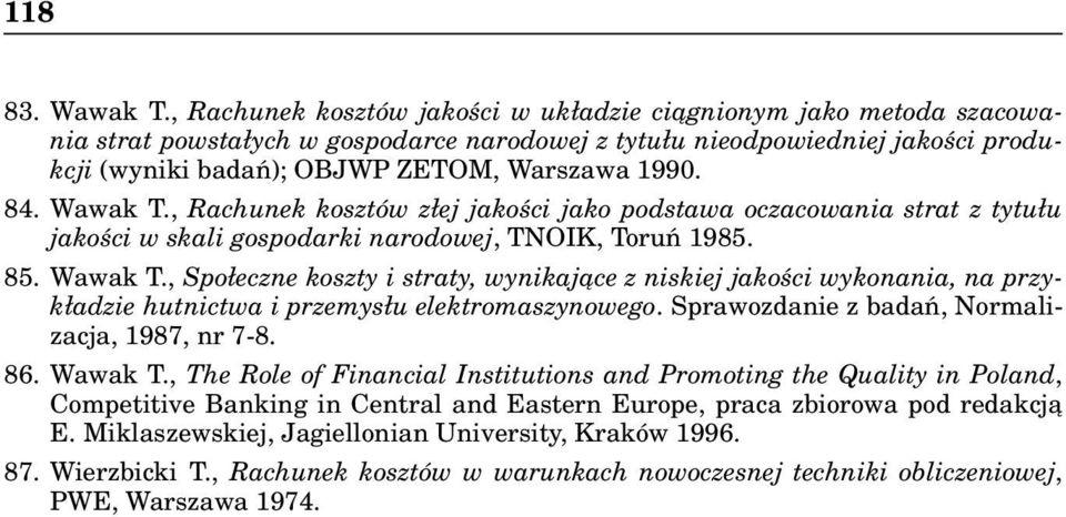 84. Wawak T., Rachunek kosztów złej jakości jako podstawa oczacowania strat z tytułu jakości w skali gospodarki narodowej, TNOIK, Toruń 1985. 85. Wawak T., Społeczne koszty i straty, wynikające z niskiej jakości wykonania, na przykładzie hutnictwa i przemysłu elektromaszynowego.