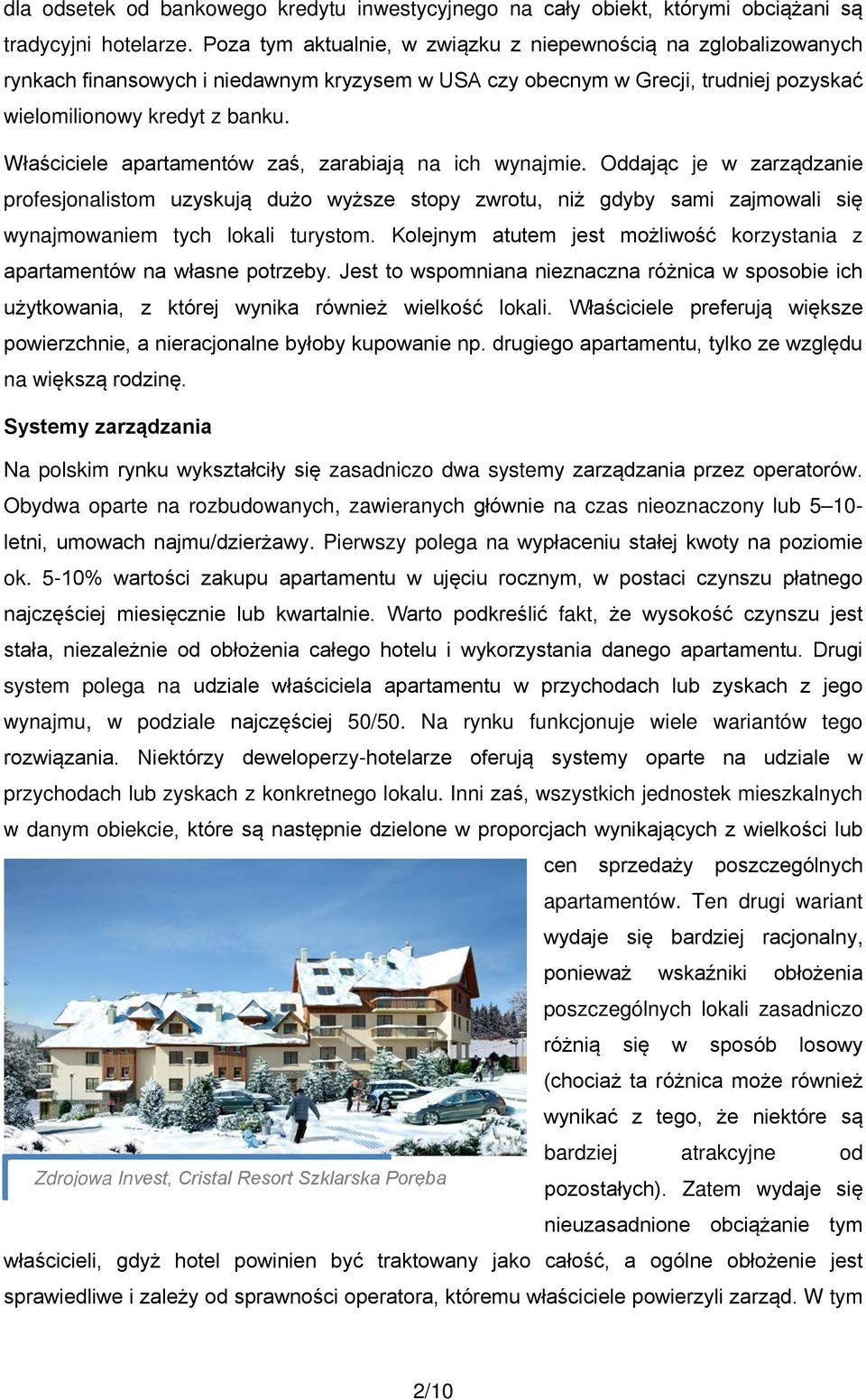 Właściciele apartamentów zaś, zarabiają na ich wynajmie. Oddając je w zarządzanie profesjonalistom uzyskują dużo wyższe stopy zwrotu, niż gdyby sami zajmowali się wynajmowaniem tych lokali turystom.