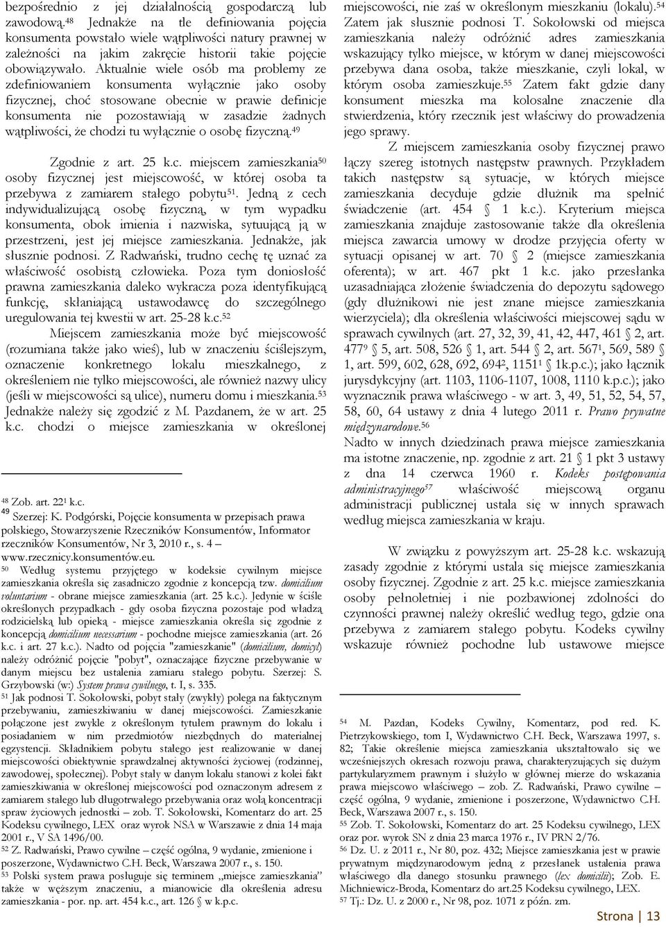 Aktualnie wiele osób ma problemy ze zdefiniowaniem konsumenta wyłącznie jako osoby fizycznej, choć stosowane obecnie w prawie definicje konsumenta nie pozostawiają w zasadzie żadnych wątpliwości, że