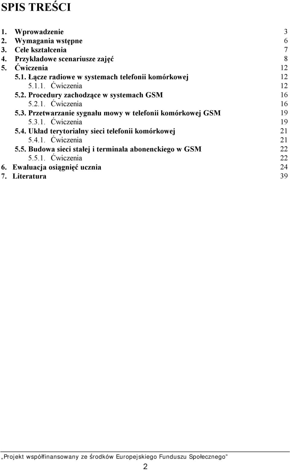 Przetwarzanie sygnału mowy w telefonii komórkowej GSM 19 5.3.1. Ćwiczenia 19 5.4. Układ terytorialny sieci telefonii komórkowej 21 5.4.1. Ćwiczenia 21 5.