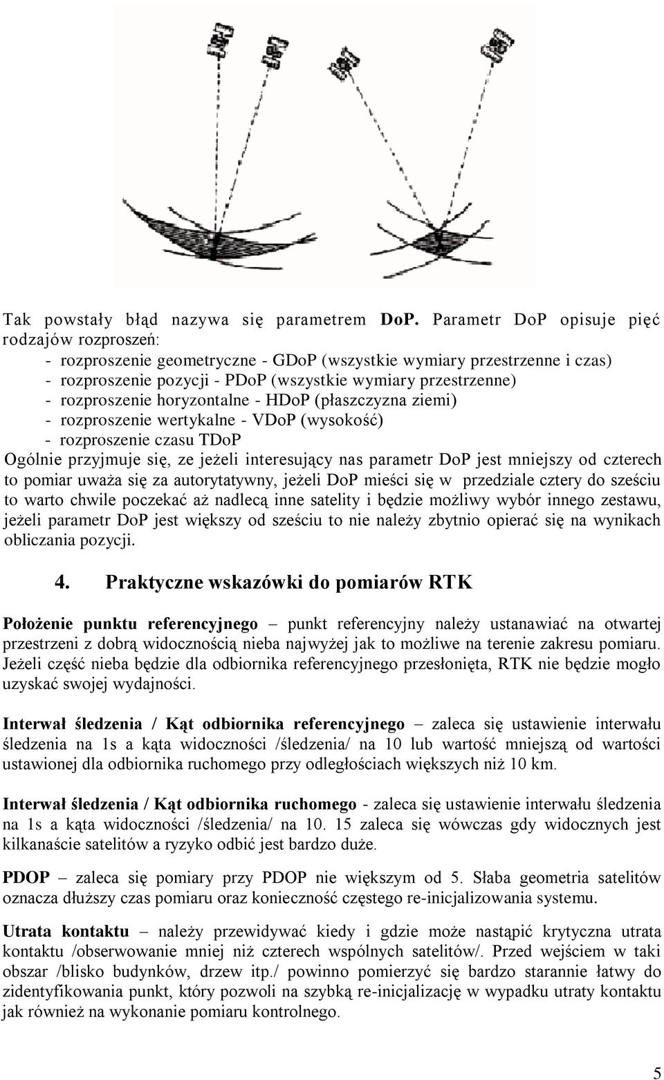 horyzontalne - HDoP (płaszczyzna ziemi) - rozproszenie wertykalne - VDoP (wysokość) - rozproszenie czasu TDoP Ogólnie przyjmuje się, ze jeżeli interesujący nas parametr DoP jest mniejszy od czterech