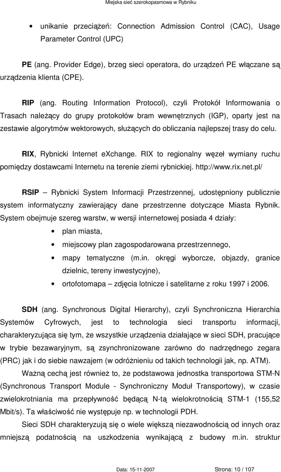 najlepszej trasy do celu. RIX, Rybnicki Internet exchange. RIX to regionalny węzeł wymiany ruchu pomiędzy dostawcami Internetu na terenie ziemi rybnickiej. http://www.rix.net.pl/ RSIP Rybnicki System Informacji Przestrzennej, udostępniony publicznie system informatyczny zawierający dane przestrzenne dotyczące Miasta Rybnik.