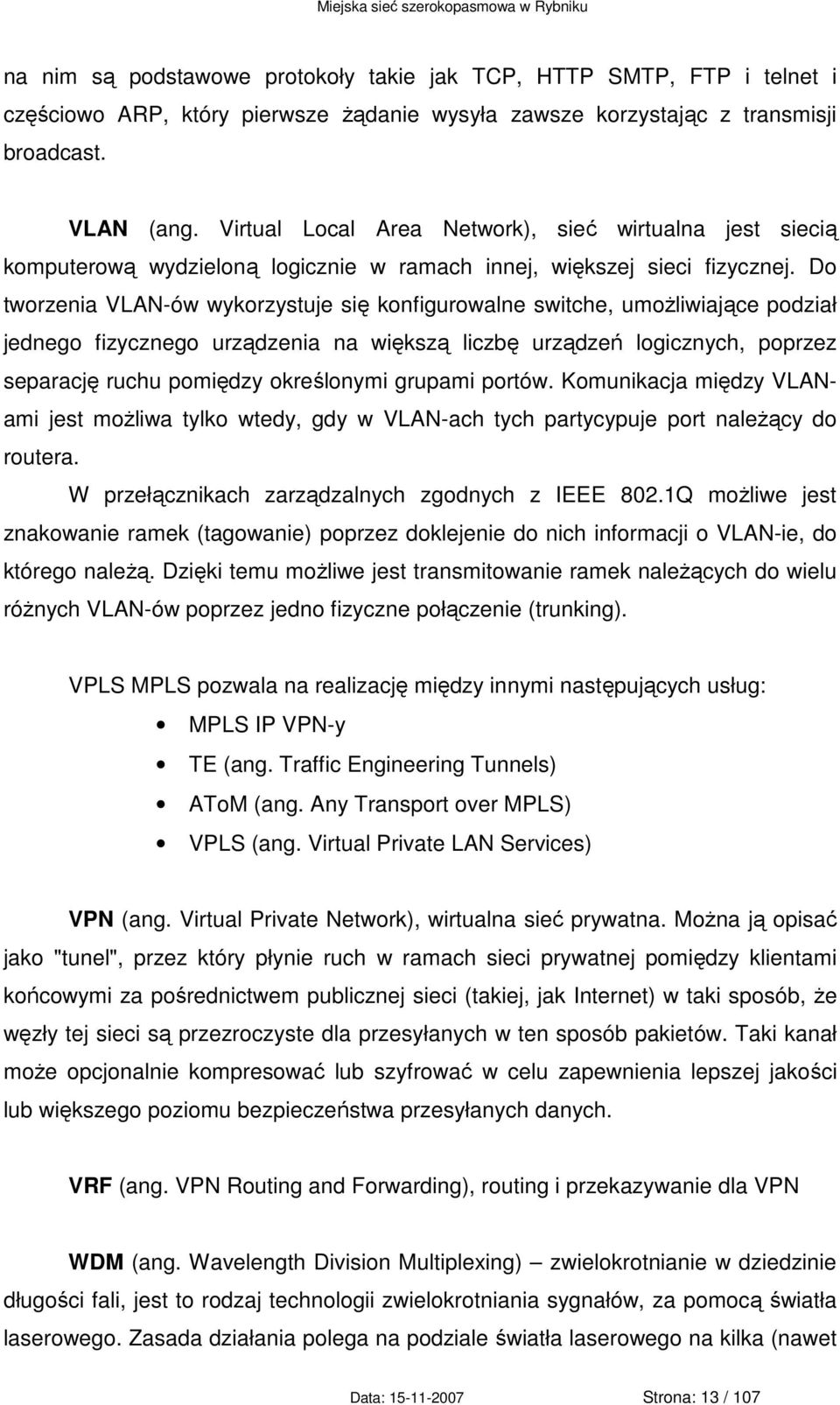 Do tworzenia VLAN-ów wykorzystuje się konfigurowalne switche, umoŝliwiające podział jednego fizycznego urządzenia na większą liczbę urządzeń logicznych, poprzez separację ruchu pomiędzy określonymi