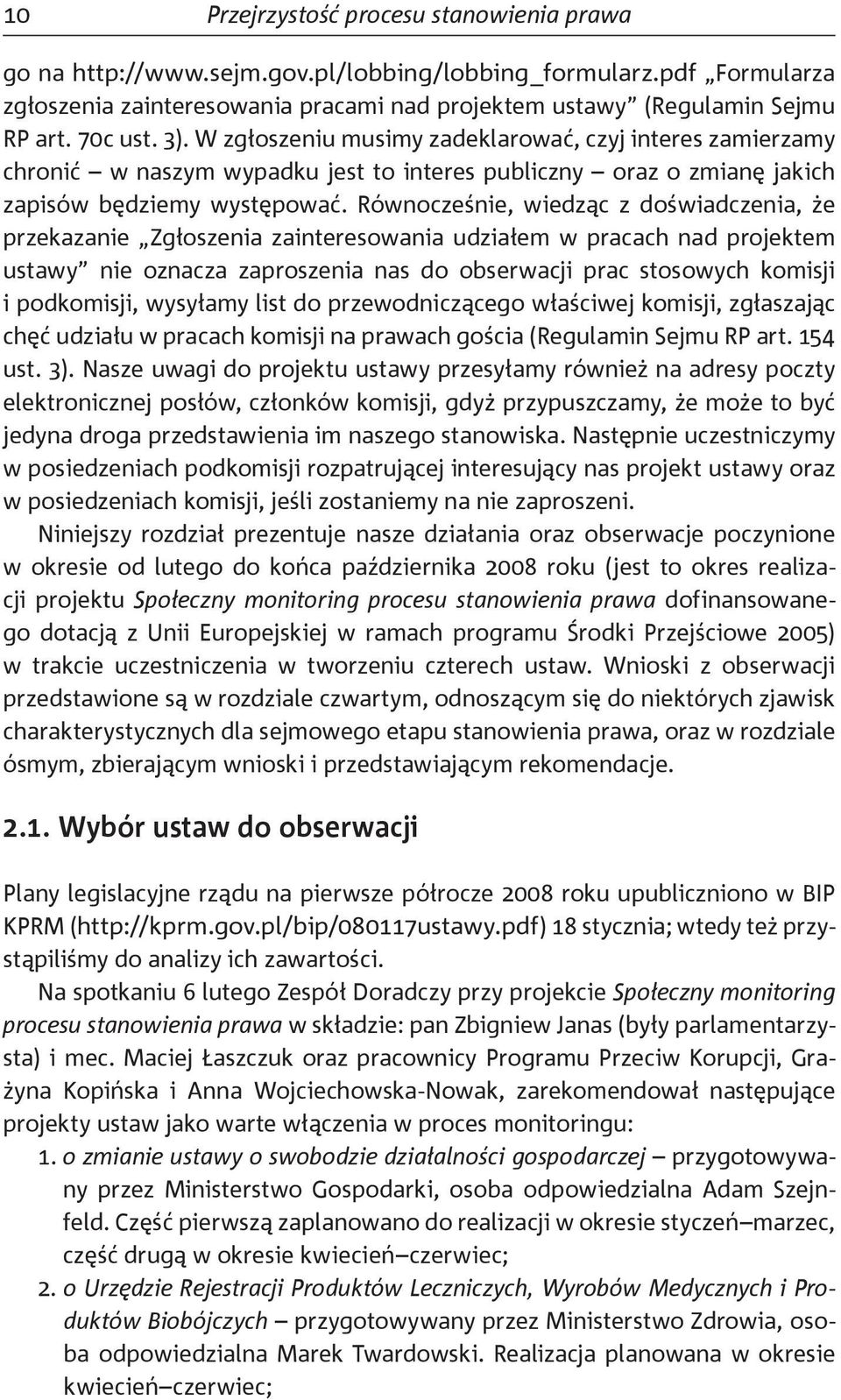 Równocześnie, wiedząc z doświadczenia, że przekazanie Zgłoszenia zainteresowania udziałem w pracach nad projektem ustawy nie oznacza zaproszenia nas do obserwacji prac stosowych komisji i podkomisji,