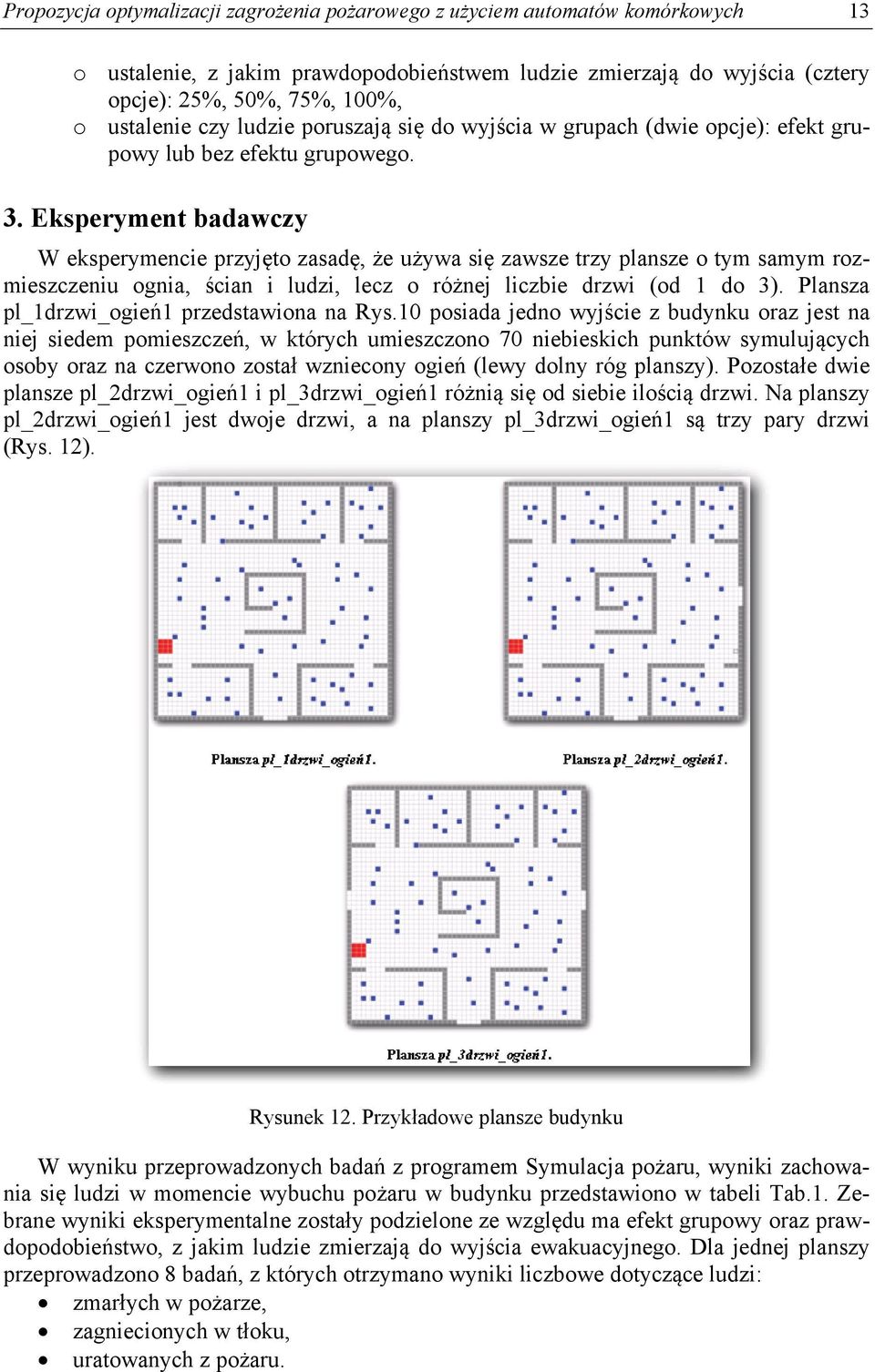 Eksperyment badawczy W eksperymencie przyjęto zasadę, że używa się zawsze trzy plansze o tym samym rozmieszczeniu ognia, ścian i ludzi, lecz o różnej liczbie drzwi (od 1 do 3).