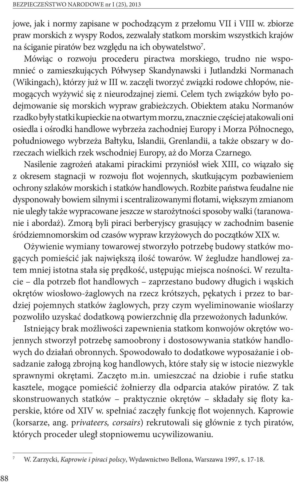 Mówiąc o rozwoju procederu piractwa morskiego, trudno nie wspomnieć o zamieszkujących Półwysep Skandynawski i Jutlandzki Normanach (Wikingach), którzy już w III w.