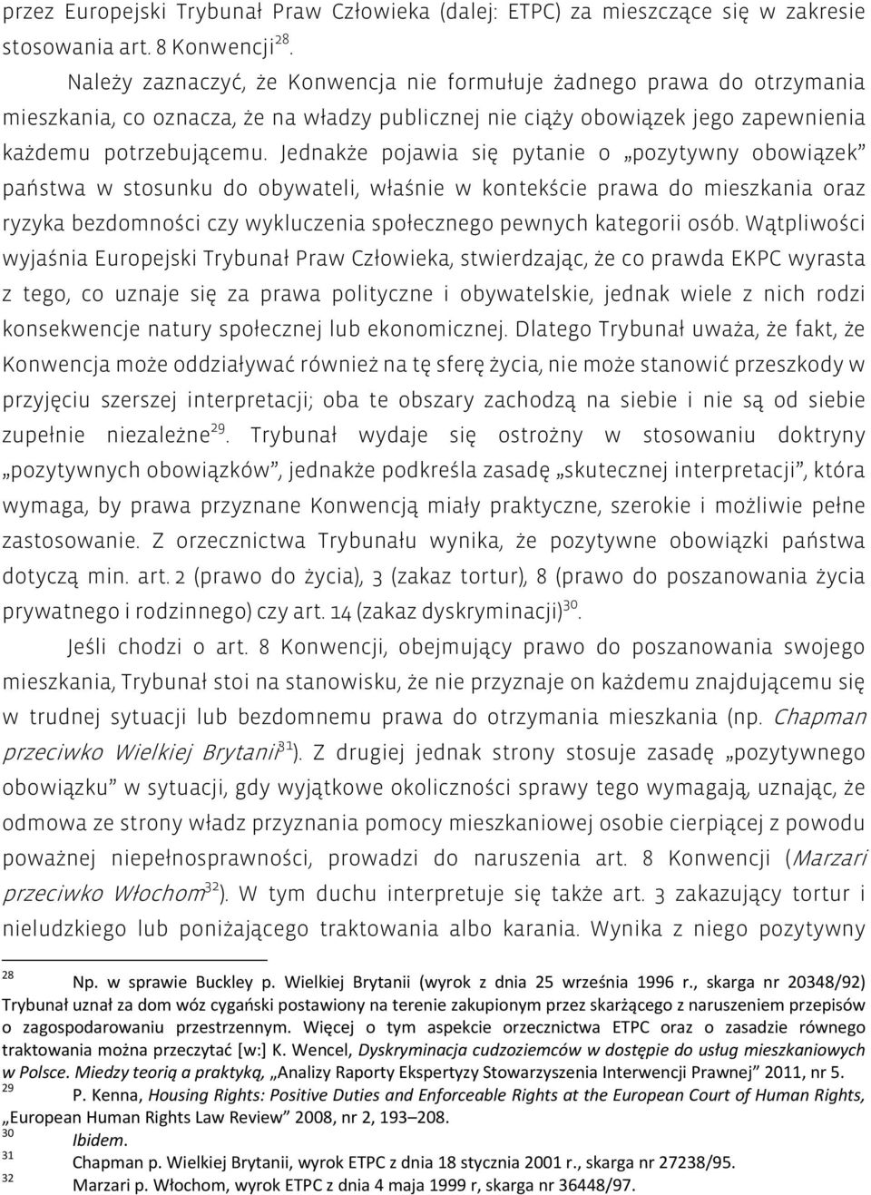 Jednakże pojawia się pytanie o pozytywny obowiązek państwa w stosunku do obywateli, właśnie w kontekście prawa do mieszkania oraz ryzyka bezdomności czy wykluczenia społecznego pewnych kategorii osób.