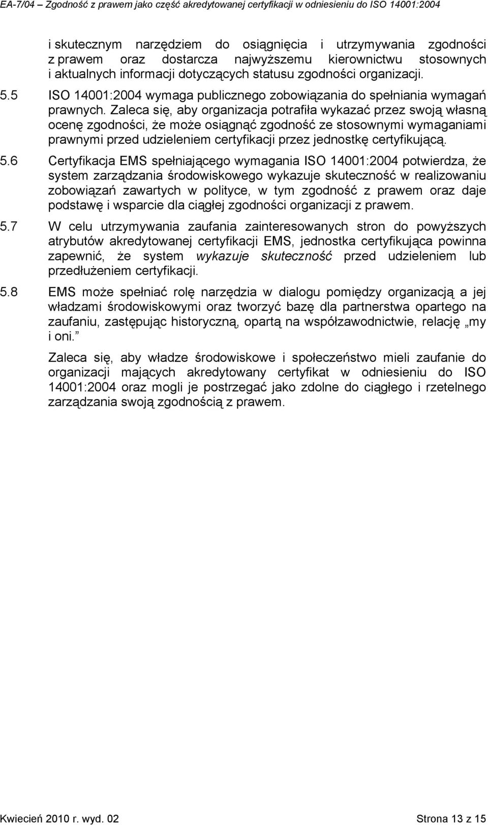 Zaleca się, aby organizacja potrafiła wykazać przez swoją własną ocenę zgodności, że może osiągnąć zgodność ze stosownymi wymaganiami prawnymi przed udzieleniem certyfikacji przez jednostkę