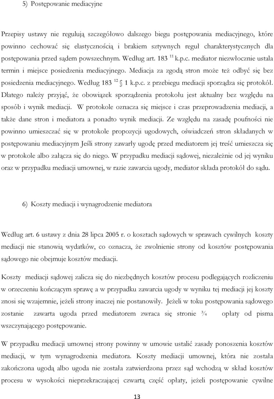 Mediacja za zgodą stron może też odbyć się bez posiedzenia mediacyjnego. Według 183 12 1 k.p.c. z przebiegu mediacji sporządza się protokół.