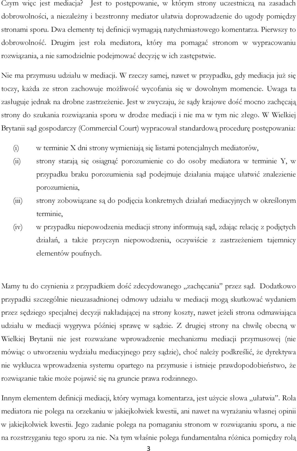 Drugim jest rola mediatora, który ma pomagać stronom w wypracowaniu rozwiązania, a nie samodzielnie podejmować decyzję w ich zastępstwie. Nie ma przymusu udziału w mediacji.