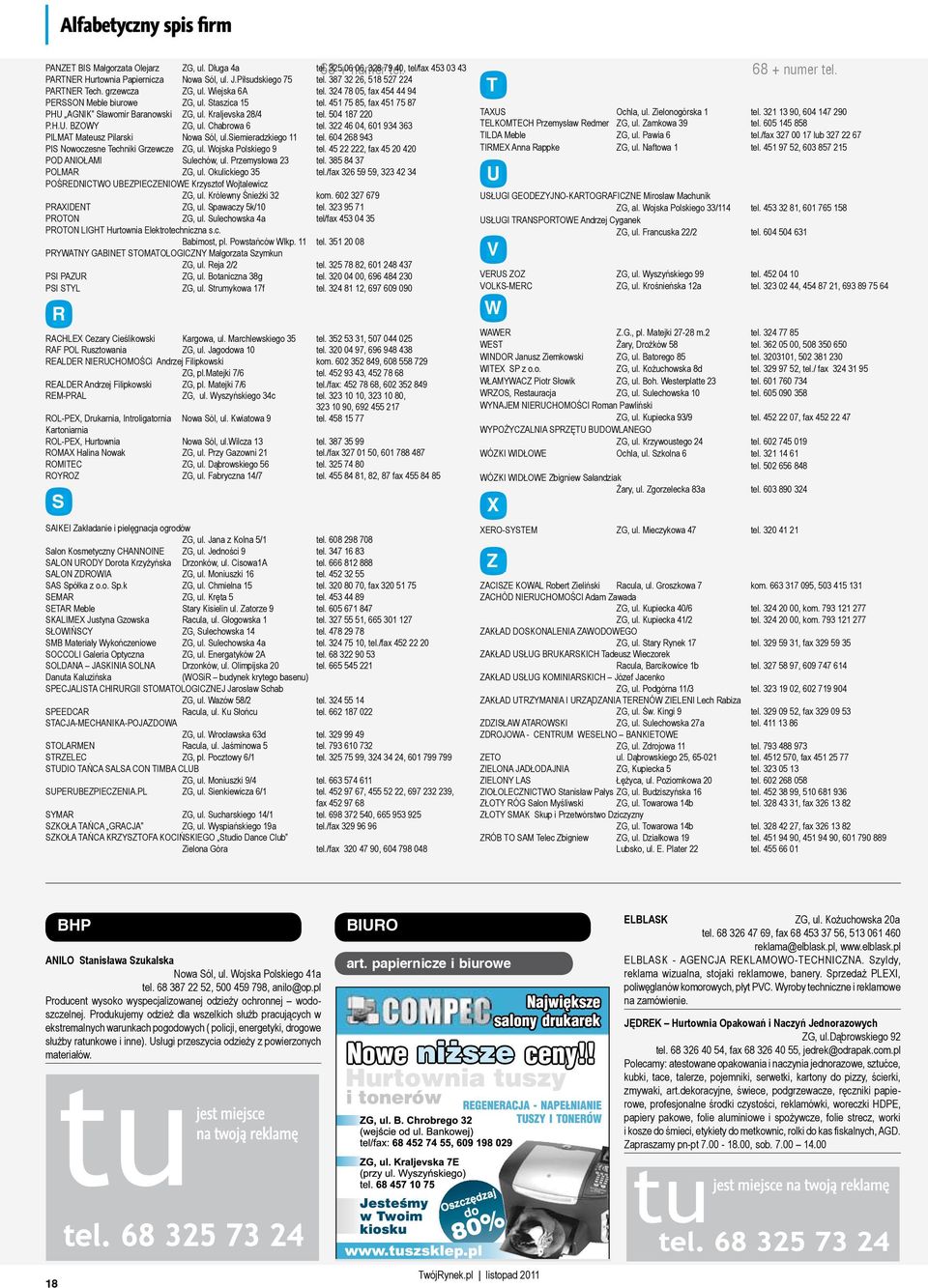 451 75 85, fax 451 75 87 PHU AGNIK Sławomir Baranowski ZG, ul. Kraljevska 28/4 tel. 504 187 220 P.H.U. BZOWY ZG, ul. Chabrowa 6 tel. 322 46 04, 601 934 363 PILMAT Mateusz Pilarski Nowa Sól, ul.