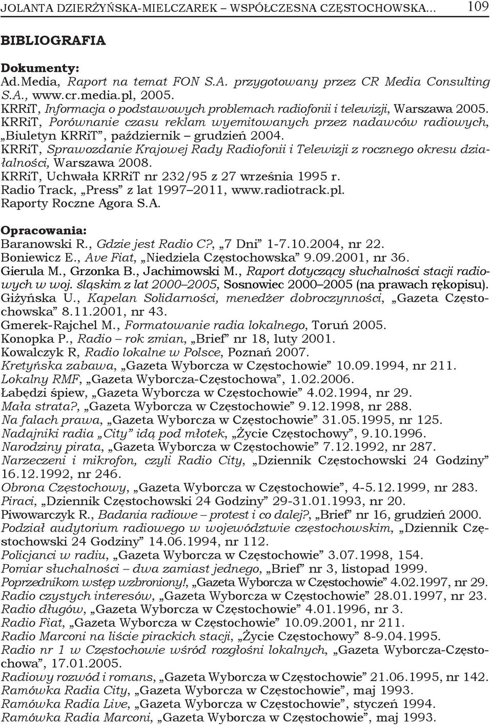 KRRiT, Sprawozdanie Krajowej Rady Radiofonii i Telewizji z rocznego okresu działalności, Warszawa 2008. KRRiT, Uchwała KRRiT nr 232/95 z 27 września 1995 r. Radio Track, Press z lat 1997 2011, www.