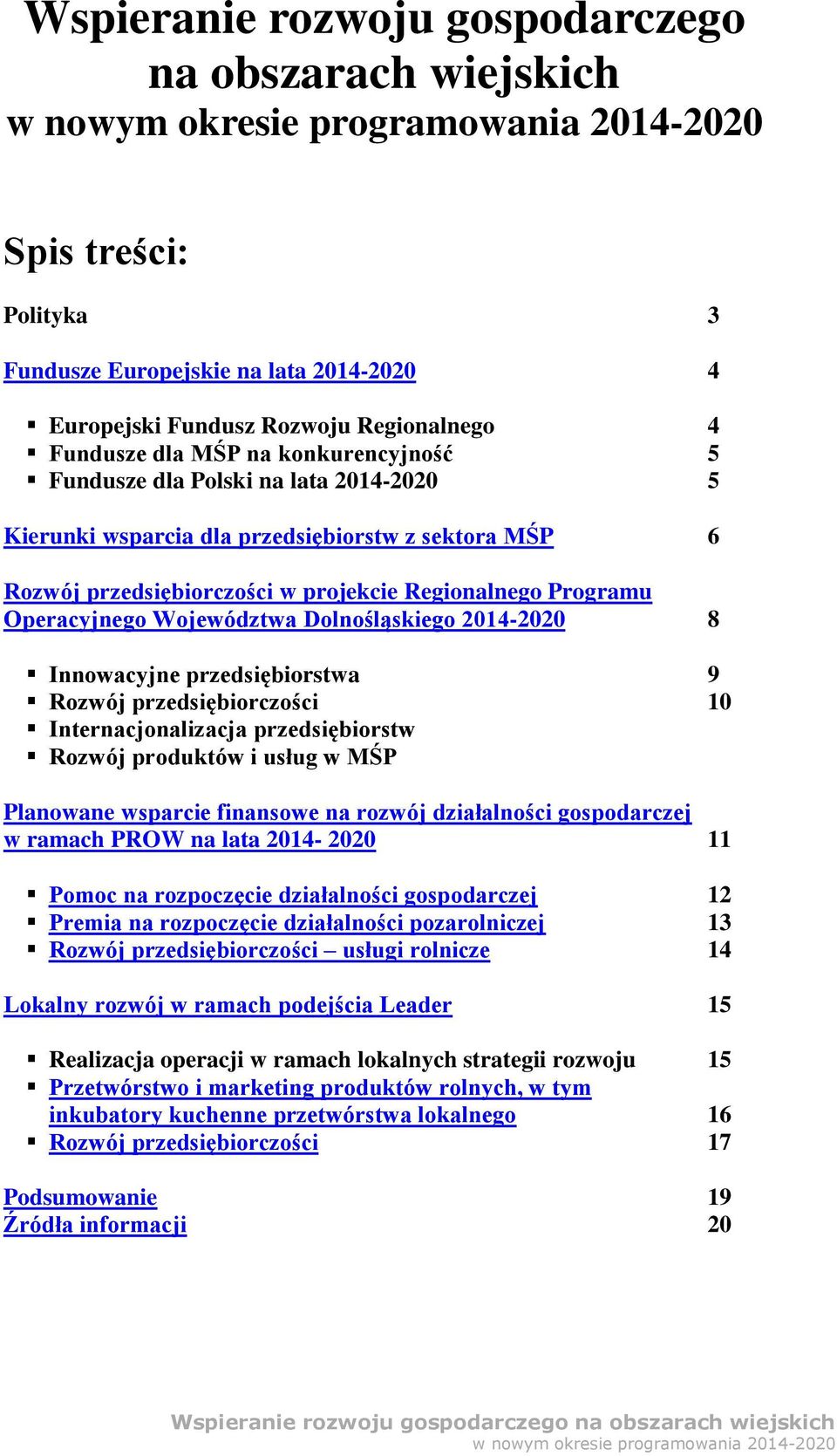 Programu Operacyjnego Województwa Dolnośląskiego 2014-2020 8 Innowacyjne przedsiębiorstwa 9 Rozwój przedsiębiorczości 10 Internacjonalizacja przedsiębiorstw Rozwój produktów i usług w MŚP Planowane