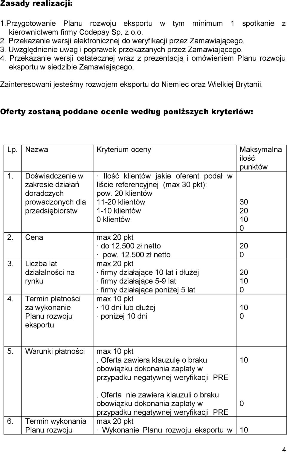 Zainteresowani jesteśmy rozwojem eksportu do Niemiec oraz Wielkiej Brytanii. Oferty zostaną poddane ocenie według poniższych kryteriów: Lp. Nazwa Kryterium oceny Maksymalna ilość punktów 1.