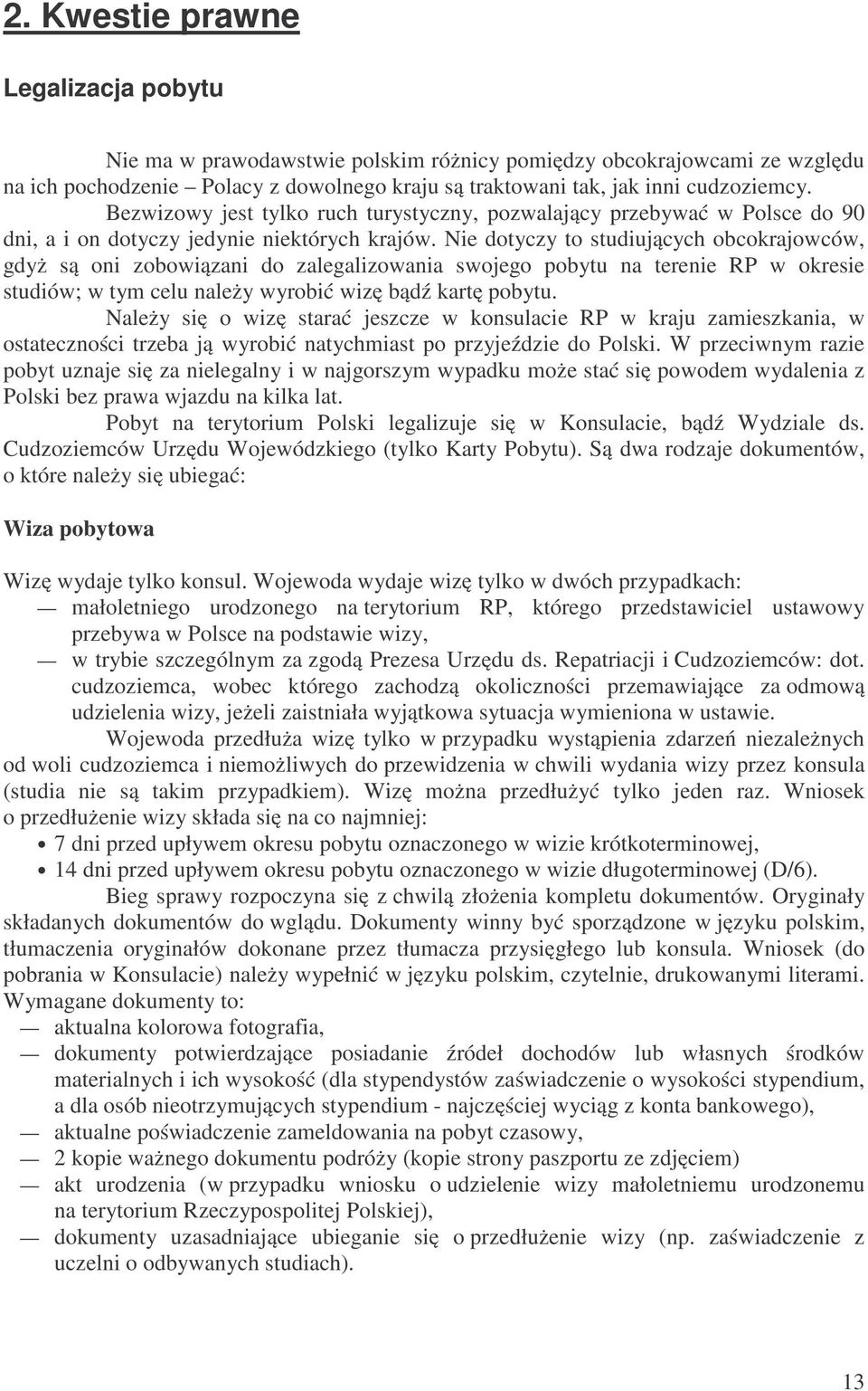 Nie dotyczy to studiujących obcokrajowców, gdyż są oni zobowiązani do zalegalizowania swojego pobytu na terenie RP w okresie studiów; w tym celu należy wyrobić wizę bądź kartę pobytu.