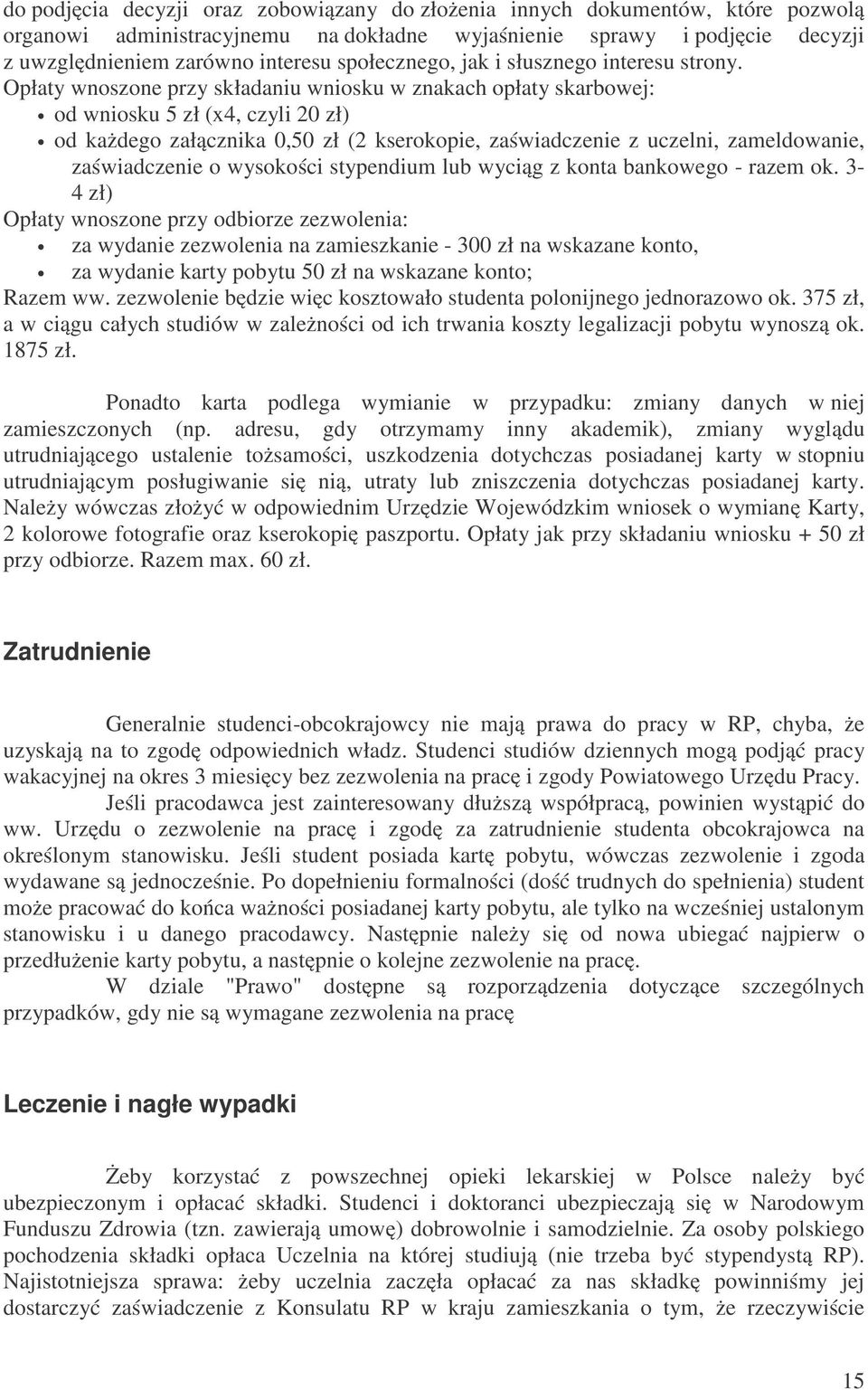 Opłaty wnoszone przy składaniu wniosku w znakach opłaty skarbowej: od wniosku 5 zł (x4, czyli 20 zł) od każdego załącznika 0,50 zł (2 kserokopie, zaświadczenie z uczelni, zameldowanie, zaświadczenie