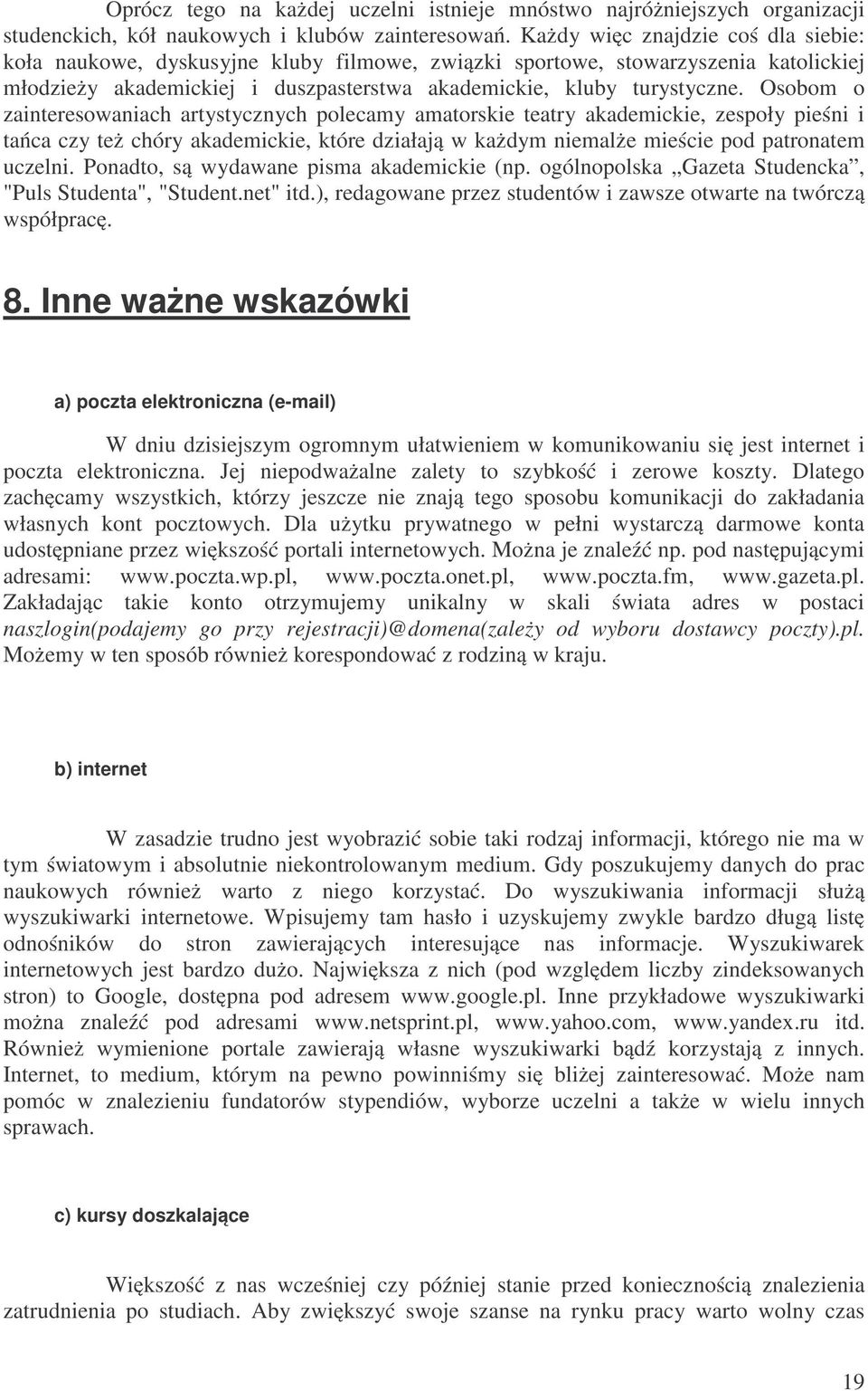 Osobom o zainteresowaniach artystycznych polecamy amatorskie teatry akademickie, zespoły pieśni i tańca czy też chóry akademickie, które działają w każdym niemalże mieście pod patronatem uczelni.