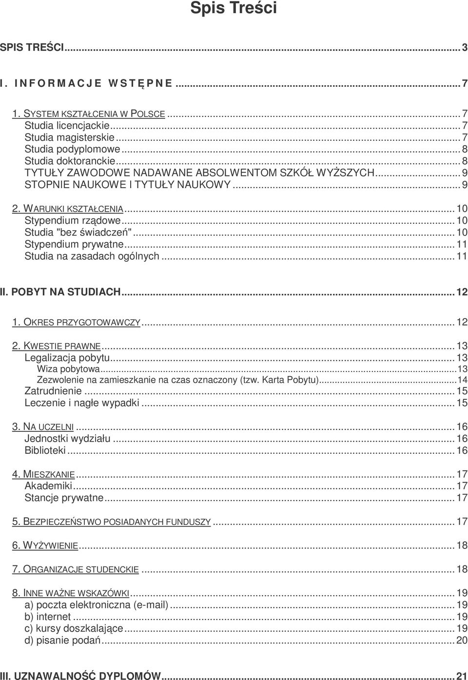 ..11 Studia na zasadach ogólnych...11 II. POBYT NA STUDIACH...12 1. OKRES PRZYGOTOWAWCZY...12 2. KWESTIE PRAWNE...13 Legalizacja pobytu...13 Wiza pobytowa.