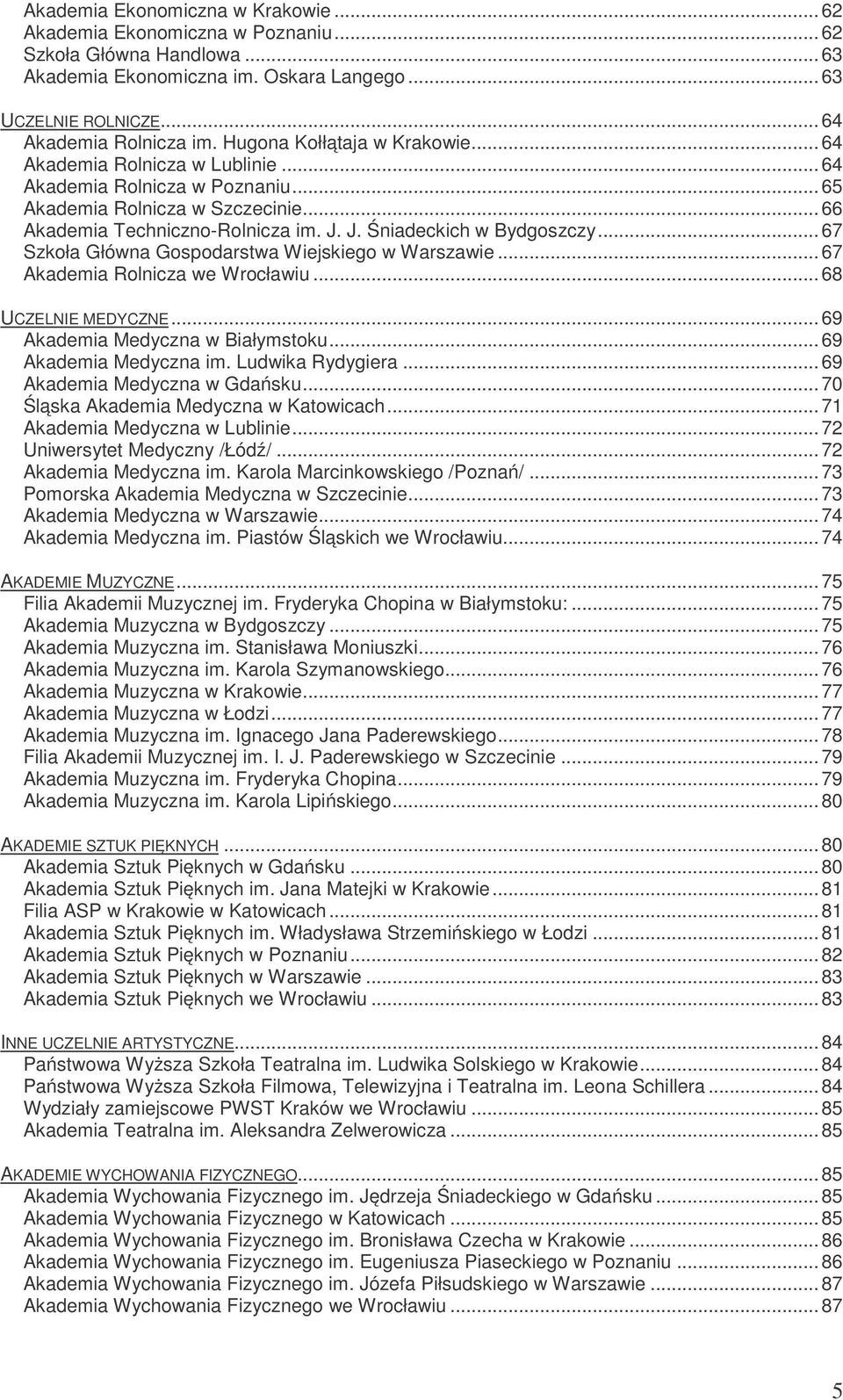 ..67 Szkoła Główna Gospodarstwa Wiejskiego w Warszawie...67 Akademia Rolnicza we Wrocławiu...68 UCZELNIE MEDYCZNE...69 Akademia Medyczna w Białymstoku...69 Akademia Medyczna im. Ludwika Rydygiera.