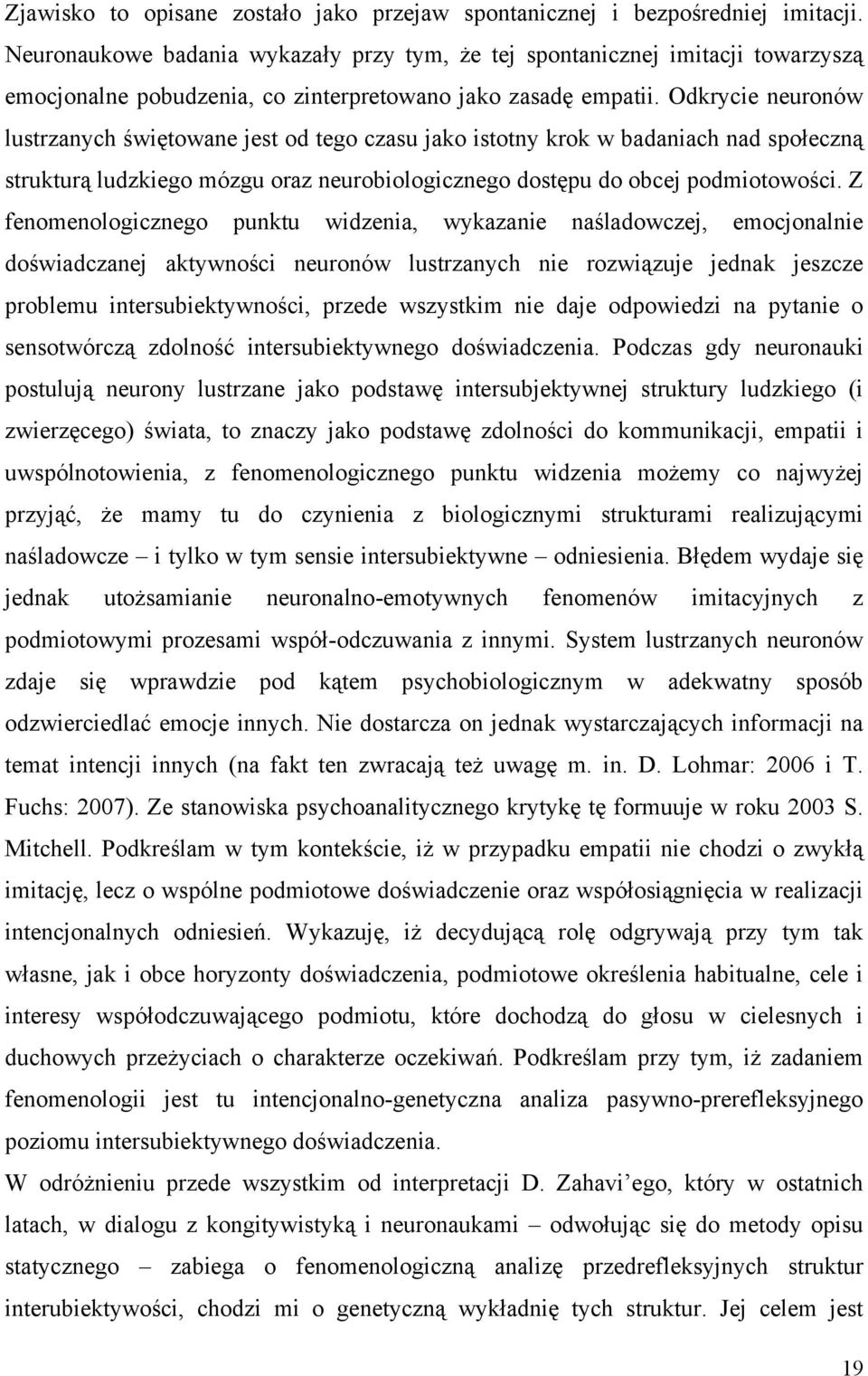 Odkrycie neuronów lustrzanych świętowane jest od tego czasu jako istotny krok w badaniach nad społeczną strukturą ludzkiego mózgu oraz neurobiologicznego dostępu do obcej podmiotowości.