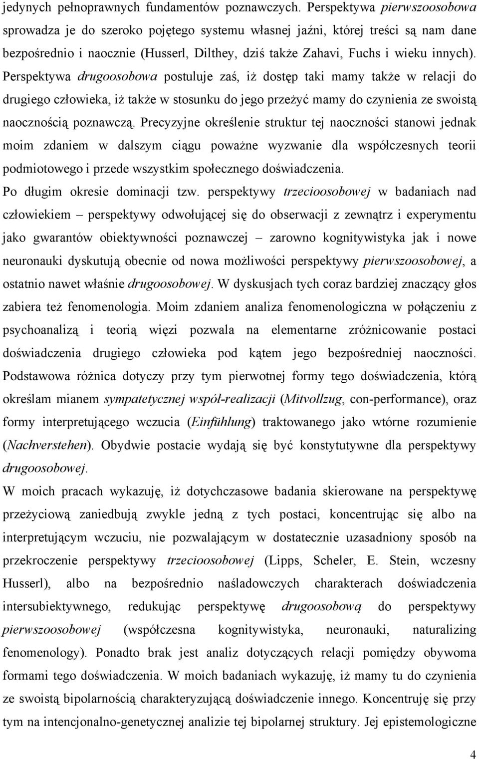 Perspektywa drugoosobowa postuluje zaś, iż dostęp taki mamy także w relacji do drugiego człowieka, iż także w stosunku do jego przeżyć mamy do czynienia ze swoistą naocznością poznawczą.