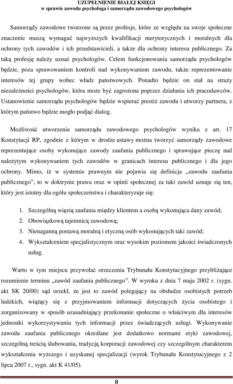 Celem funkcjonowania samorządu psychologów będzie, poza sprawowaniem kontroli nad wykonywaniem zawodu, takŝe reprezentowanie interesów tej grupy wobec władz państwowych.