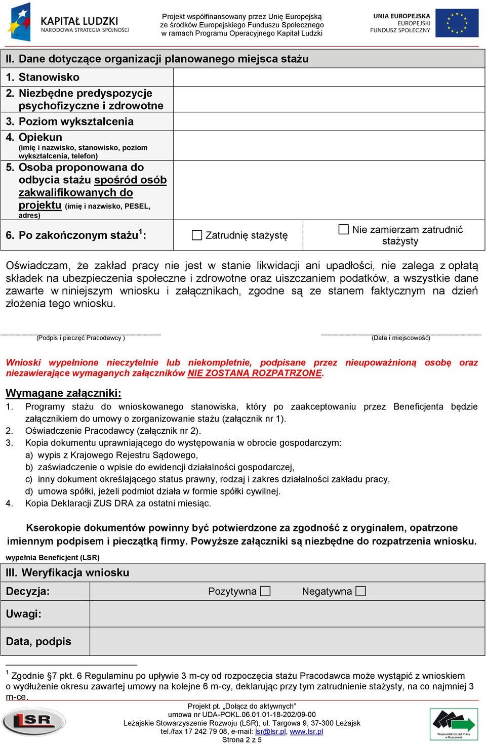 Po zakończonym stażu 1 : Zatrudnię stażystę Nie zamierzam zatrudnić stażysty Oświadczam, że zakład pracy nie jest w stanie likwidacji ani upadłości, nie zalega z opłatą składek na ubezpieczenia