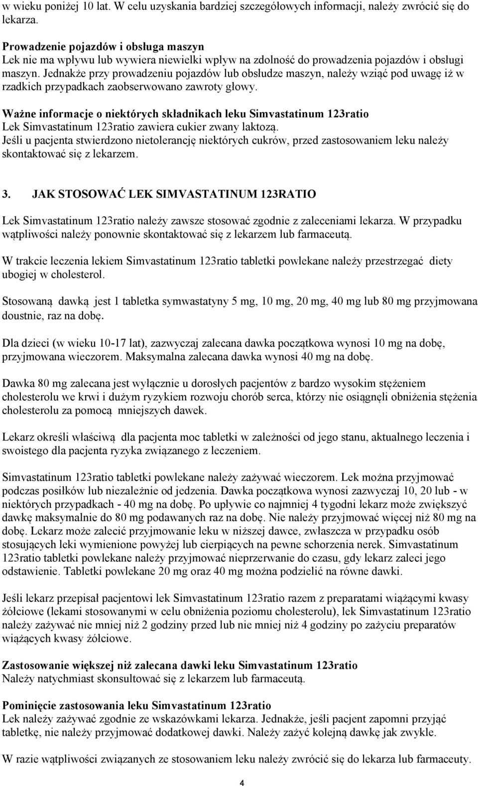 Jednakże przy prowadzeniu pojazdów lub obsłudze maszyn, należy wziąć pod uwagę iż w rzadkich przypadkach zaobserwowano zawroty głowy.