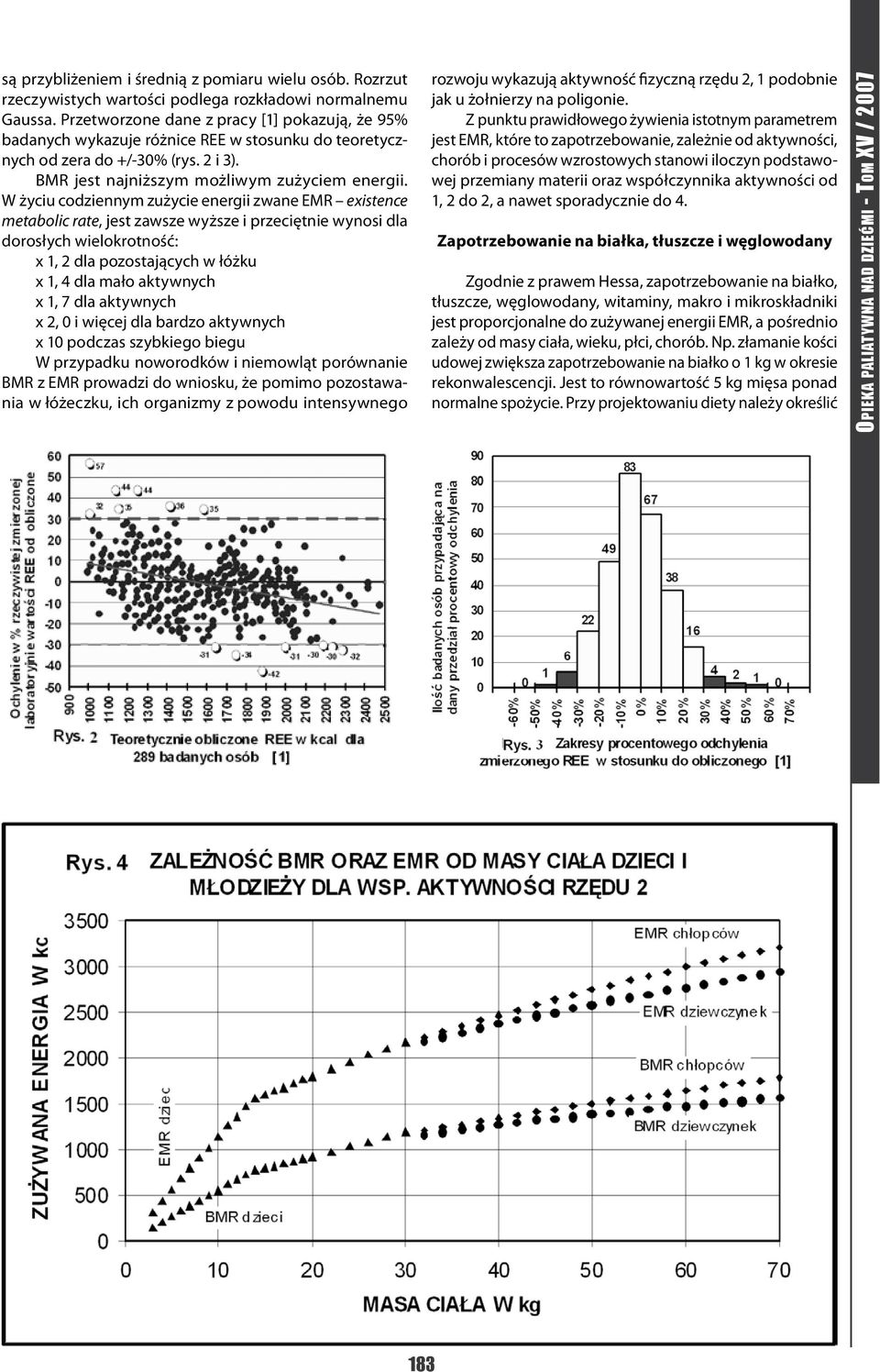 W życiu codziennym zużycie energii zwane EMR existence metabolic rate, jest zawsze wyższe i przeciętnie wynosi dla dorosłych wielokrotność: x 1, 2 dla pozostających w łóżku x 1, 4 dla mało aktywnych