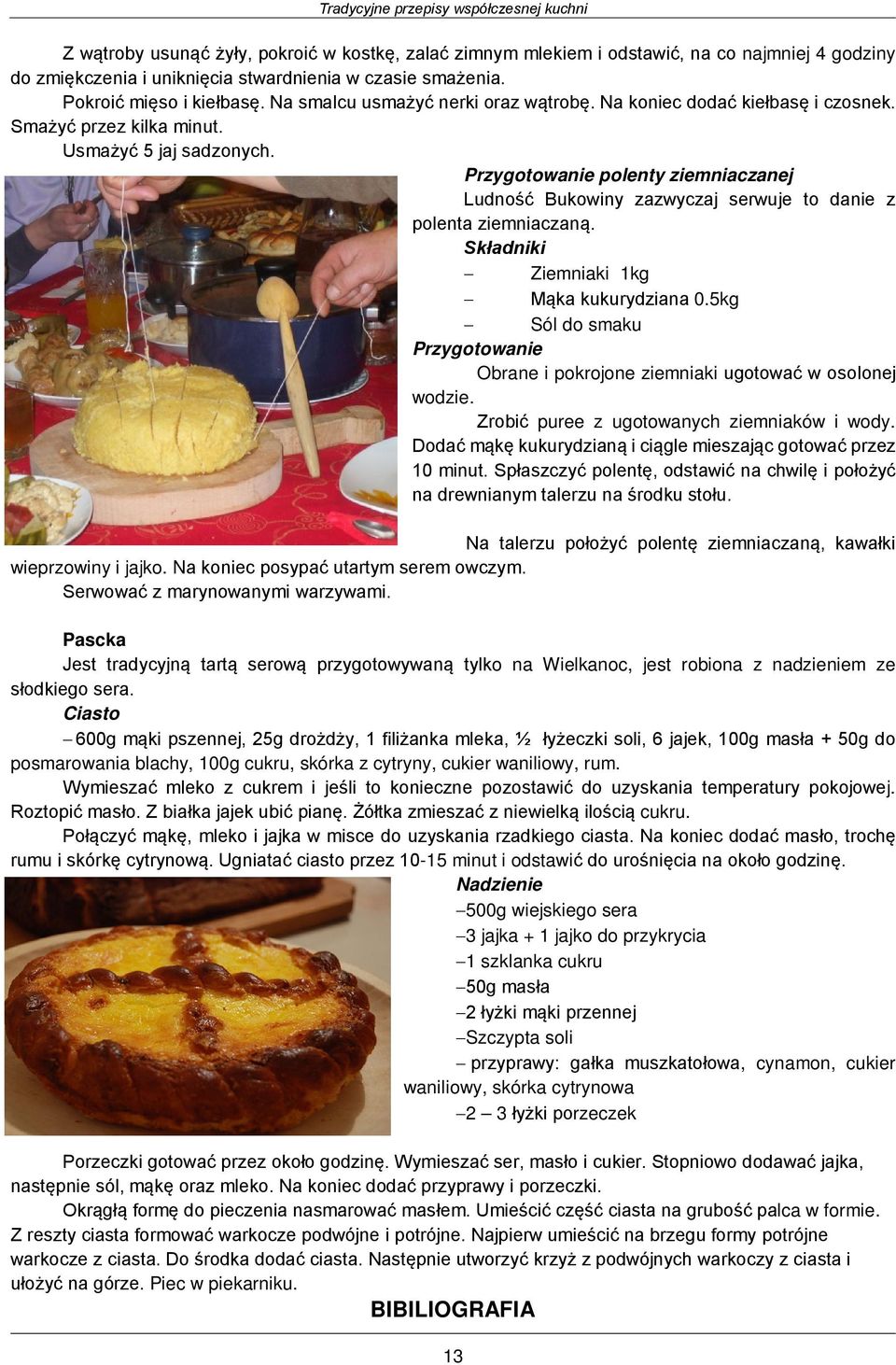 Przygotowanie polenty ziemniaczanej Ludność Bukowiny zazwyczaj serwuje to danie z polenta ziemniaczaną. Składniki Ziemniaki 1kg Mąka kukurydziana 0.