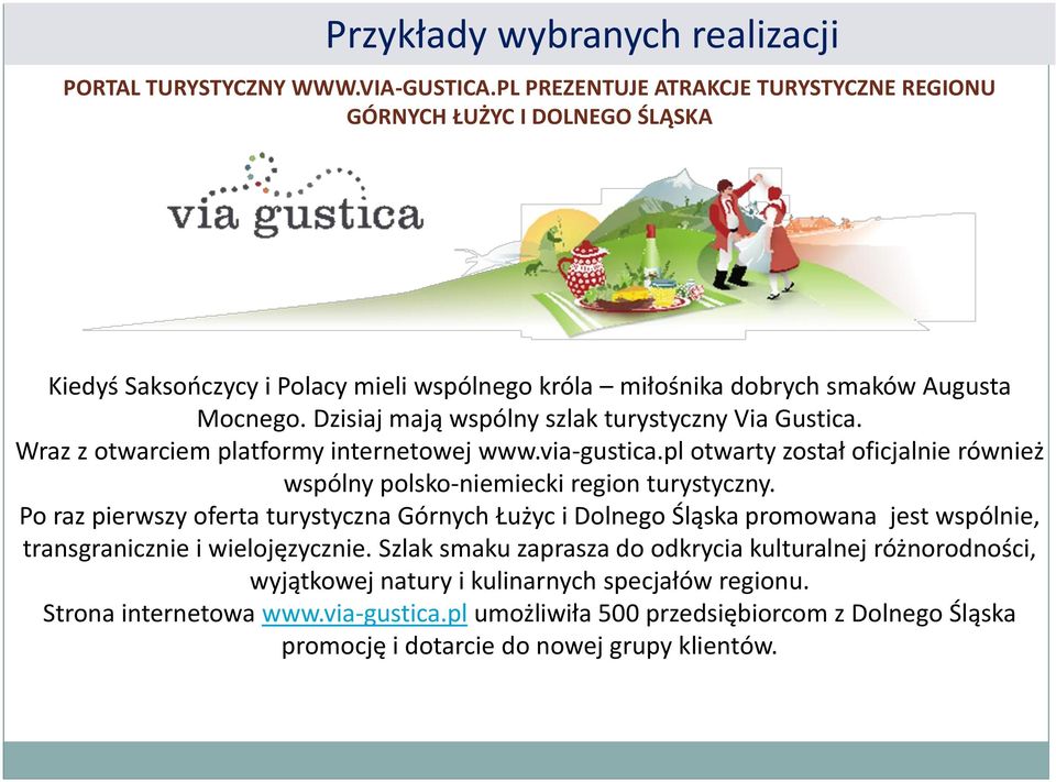 Dzisiaj mają wspólny szlak turystyczny Via Gustica. Wraz z otwarciem platformy internetowej www.via-gustica.pl otwarty został oficjalnie również wspólny polsko-niemiecki region turystyczny.