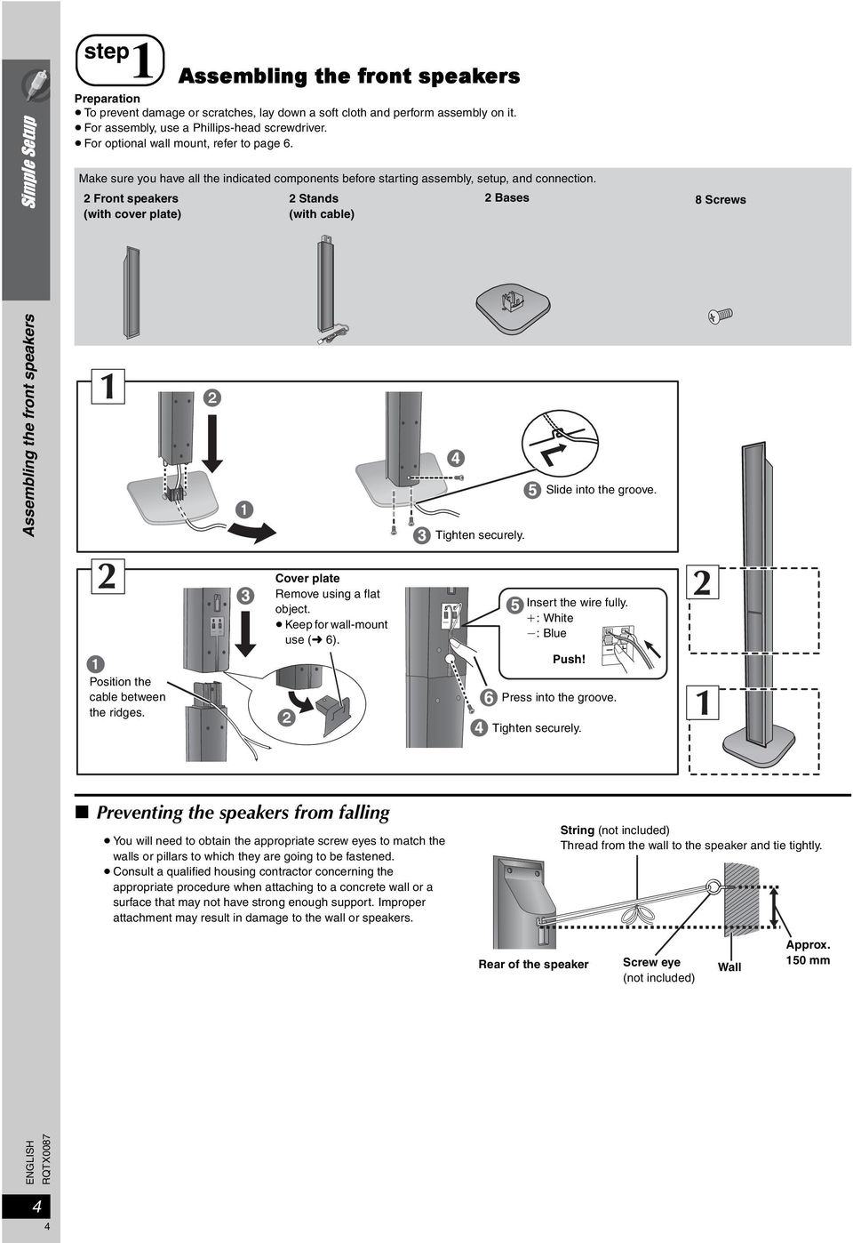 2 Front speakers (with cover plate) 2 Stands (with cable) 2 Bases 8 Screws Assembling the front speakers Tighten securely. Slide into the groove. Position the cable between the ridges.