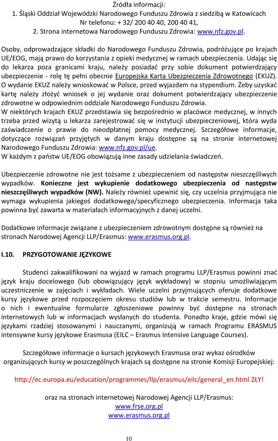 Udając się do lekarza poza granicami kraju, należy posiadad przy sobie dokument potwierdzający ubezpieczenie - rolę tę pełni obecnie Europejska Karta Ubezpieczenia Zdrowotnego (EKUZ).