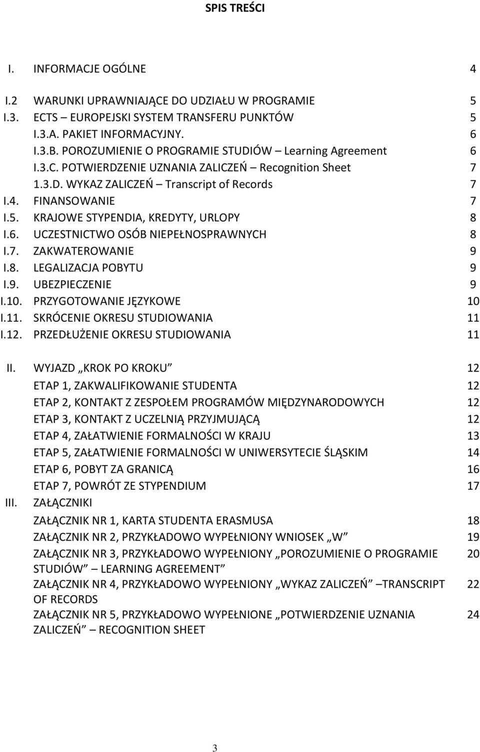 KRAJOWE STYPENDIA, KREDYTY, URLOPY 8 I.6. UCZESTNICTWO OSÓB NIEPEŁNOSPRAWNYCH 8 I.7. ZAKWATEROWANIE 9 I.8. LEGALIZACJA POBYTU 9 I.9. UBEZPIECZENIE 9 I.10. PRZYGOTOWANIE JĘZYKOWE 10 I.11.