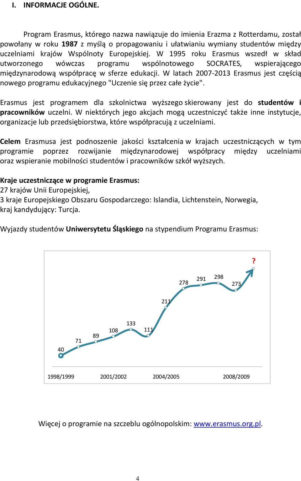 Europejskiej. W 1995 roku Erasmus wszedł w skład utworzonego wówczas programu wspólnotowego SOCRATES, wspierającego międzynarodową współpracę w sferze edukacji.