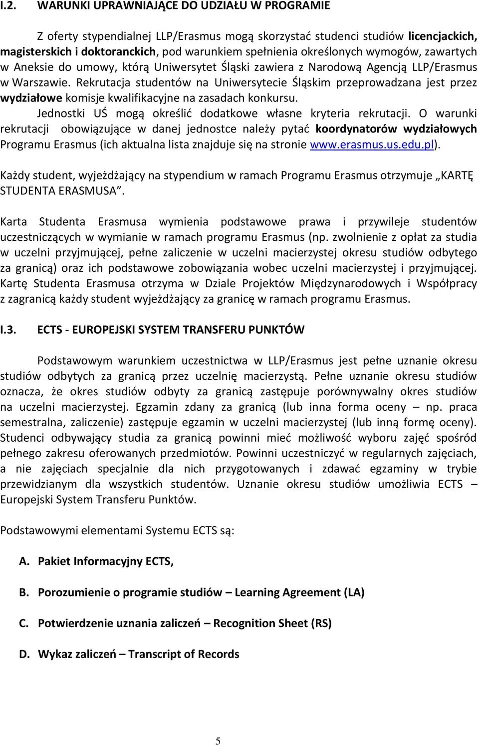 Rekrutacja studentów na Uniwersytecie Śląskim przeprowadzana jest przez wydziałowe komisje kwalifikacyjne na zasadach konkursu. Jednostki UŚ mogą określid dodatkowe własne kryteria rekrutacji.