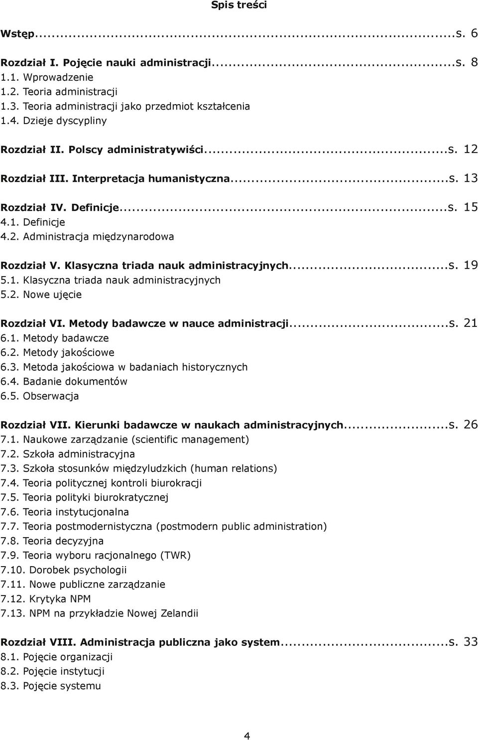 Klasyczna triada nauk administracyjnych...s. 19 5.1. Klasyczna triada nauk administracyjnych 5.2. Nowe ujęcie Rozdział VI. Metody badawcze w nauce administracji...s. 21 6.1. Metody badawcze 6.2. Metody jakościowe 6.