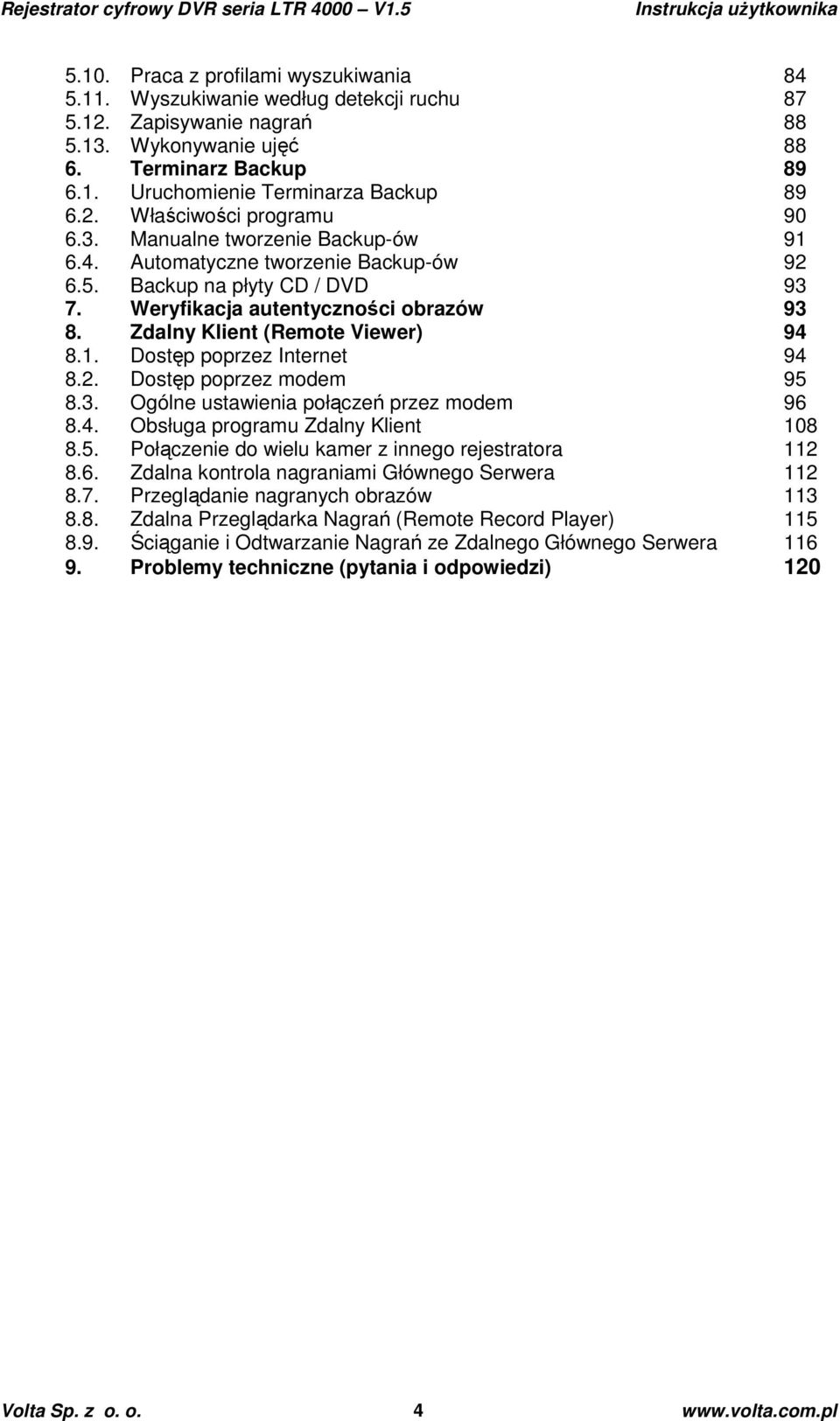 Zdalny Klient (Remote Viewer) 94 8.1. Dostęp poprzez Internet 94 8.2. Dostęp poprzez modem 95 8.3. Ogólne ustawienia połączeń przez modem 96 8.4. Obsługa programu Zdalny Klient 108 8.5. Połączenie do wielu kamer z innego rejestratora 112 8.