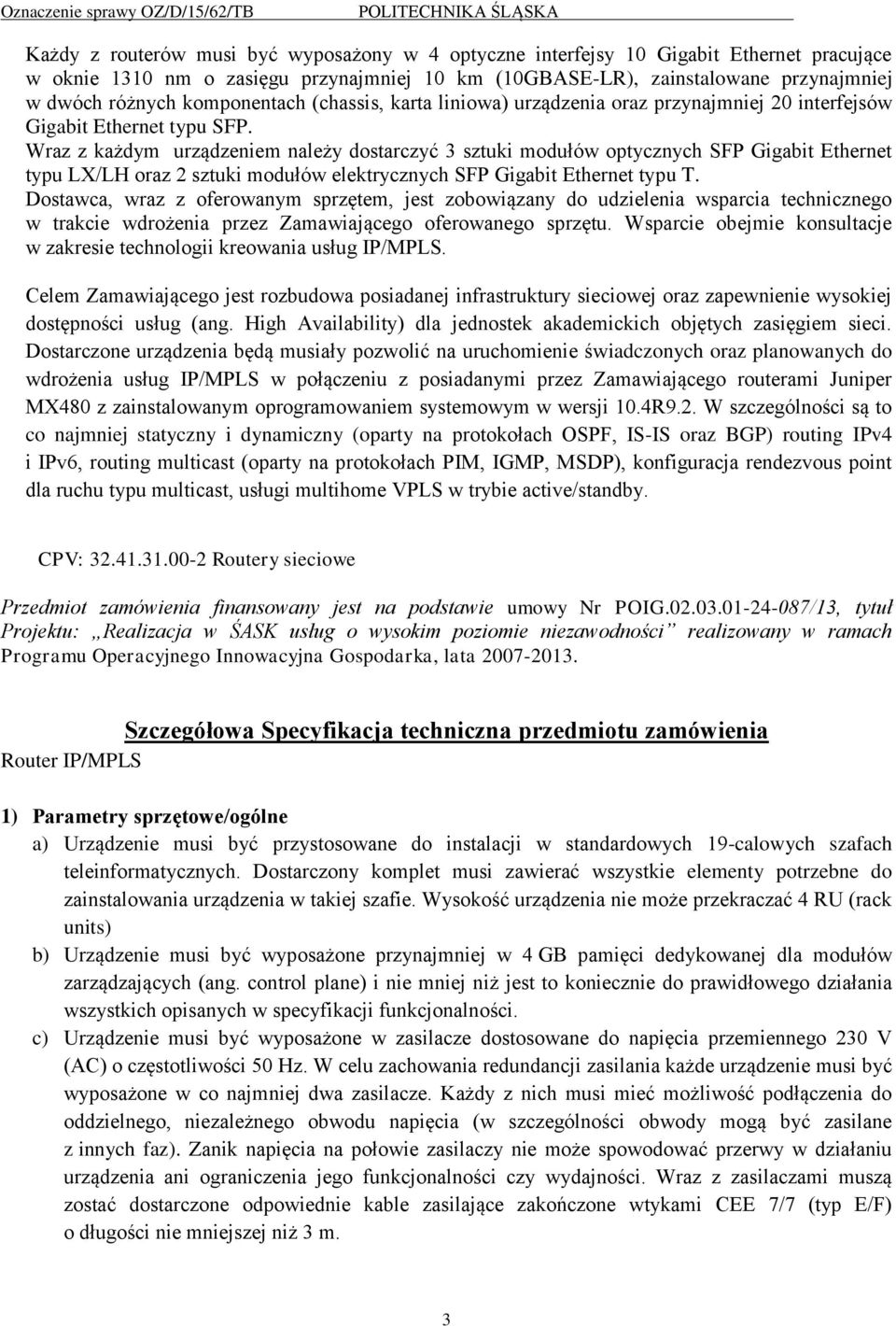 Wraz z każdym urządzeniem należy dostarczyć 3 sztuki modułów optycznych SFP Gigabit Ethernet typu LX/LH oraz 2 sztuki modułów elektrycznych SFP Gigabit Ethernet typu T.