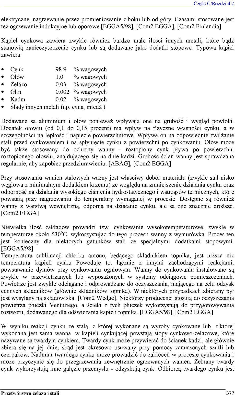 Typowa kąpiel zawiera: Cynk 98.9 % wagowych Ołów 1.0 % wagowych Żelazo 0.03 % wagowych Glin 0.002 % wagowych Kadm 0.02 % wagowych Ślady innych metali (np.