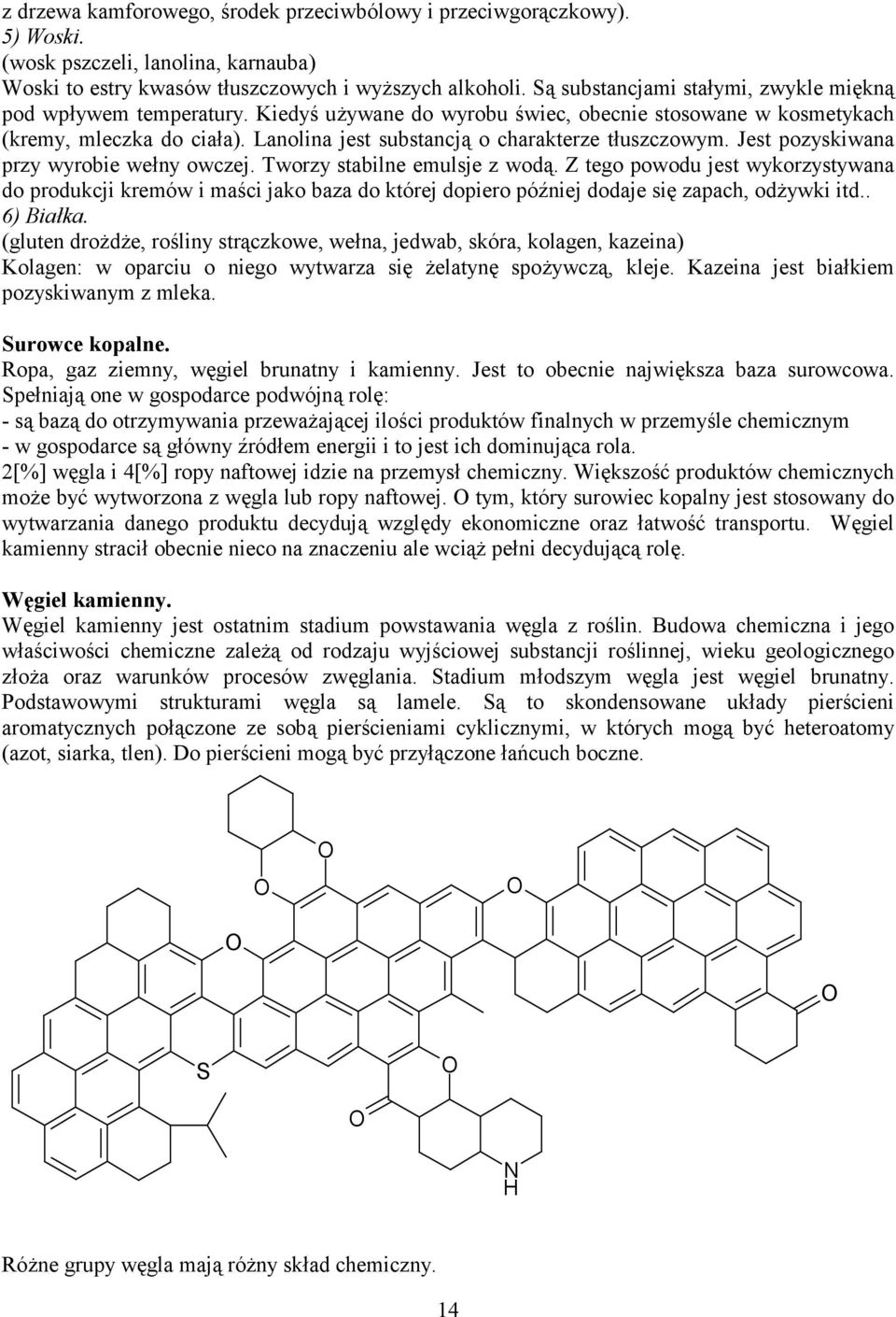 Lanolina jest substancją o charakterze tłuszczowym. Jest pozyskiwana przy wyrobie wełny owczej. Tworzy stabilne emulsje z wodą.