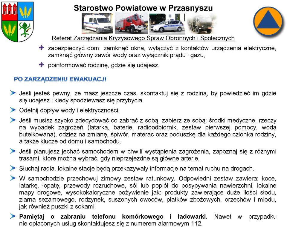 Jeśli musisz szybko zdecydować co zabrać z sobą, zabierz ze sobą: środki medyczne, rzeczy na wypadek zagrożeń (latarka, baterie, radioodbiornik, zestaw pierwszej pomocy, woda butelkowana), odzież na