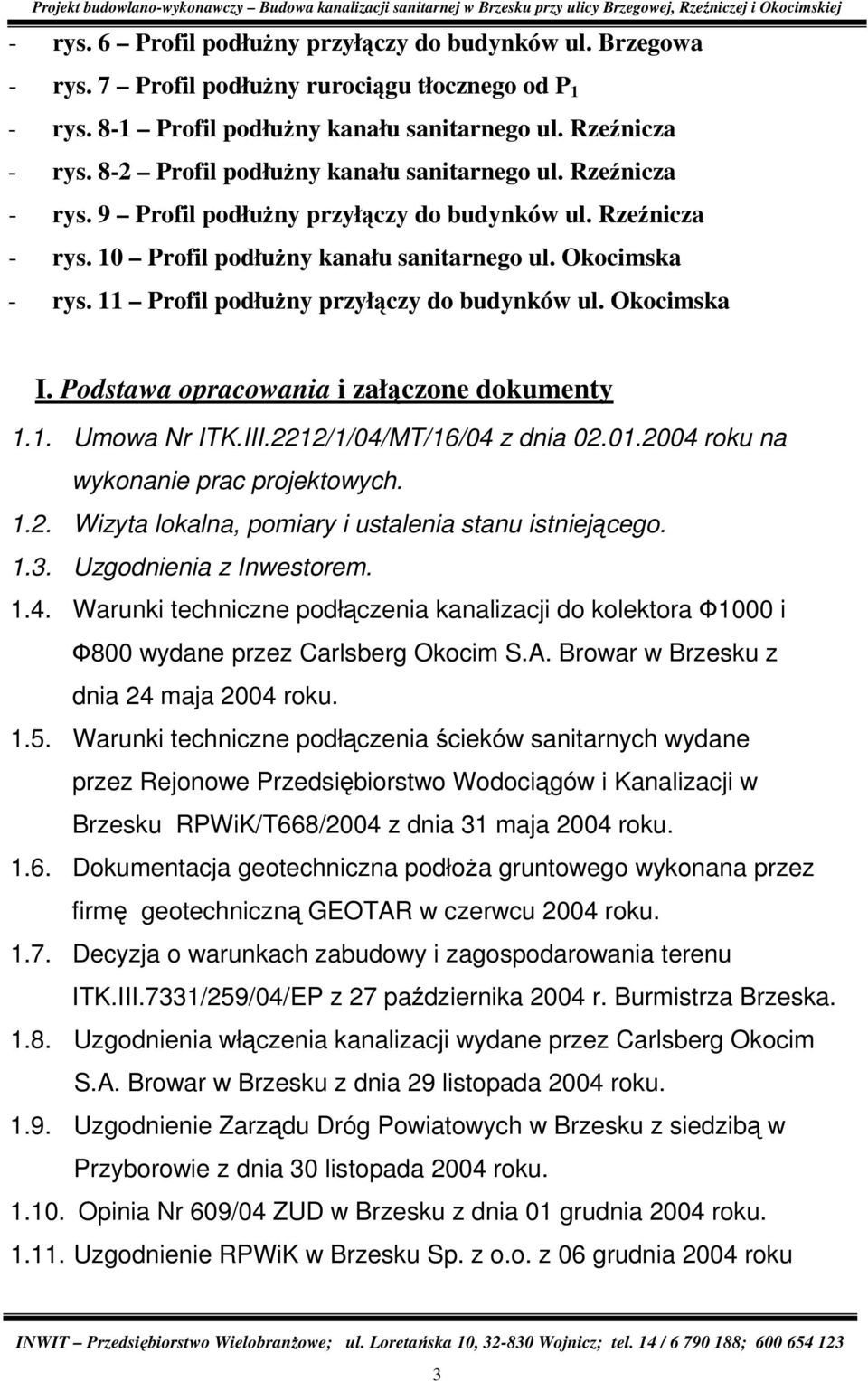 11 Profil podłuŝny przyłączy do budynków ul. Okocimska I. Podstawa opracowania i załączone dokumenty 1.1. Umowa Nr ITK.III.2212/1/04/MT/16/04 z dnia 02.01.2004 roku na wykonanie prac projektowych. 1.2. Wizyta lokalna, pomiary i ustalenia stanu istniejącego.