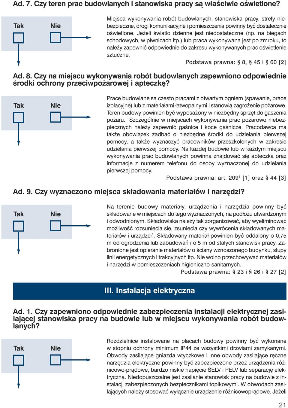 na biegach schodowych, w piwnicach itp.) lub praca wykonywana jest po zmroku, to należy zapewnić odpowiednie do zakresu wykonywanych prac oświetlenie sztuczne. Podstawa prawna: 8,