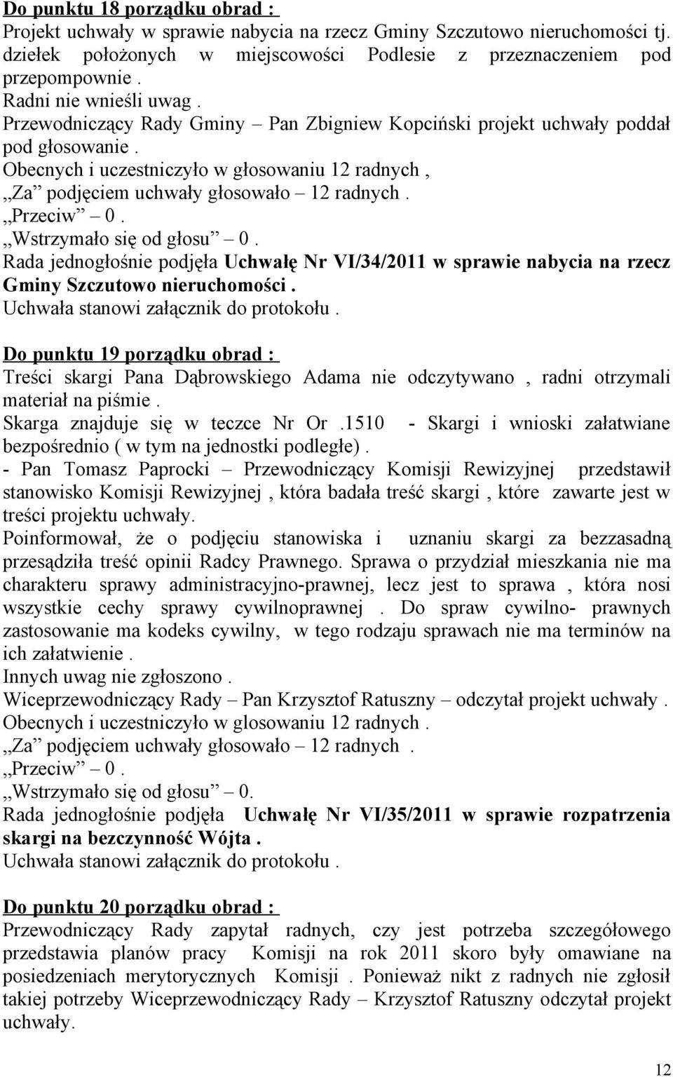 Obecnych i uczestniczyło w głosowaniu 12 radnych, Rada jednogłośnie podjęła Uchwałę Nr VI/34/2011 w sprawie nabycia na rzecz Gminy Szczutowo nieruchomości.