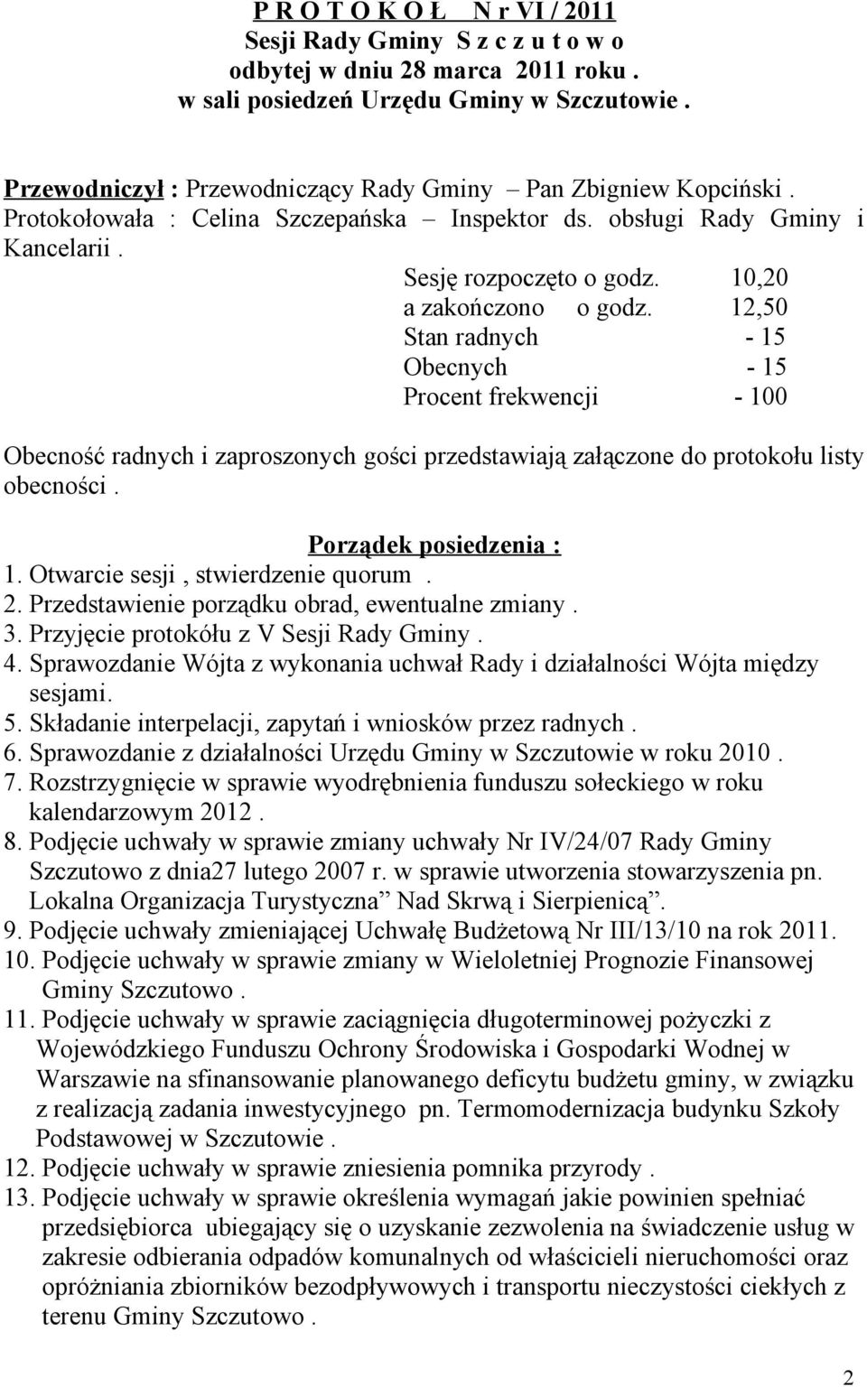 12,50 Stan radnych - 15 Obecnych - 15 Procent frekwencji - 100 Obecność radnych i zaproszonych gości przedstawiają załączone do protokołu listy obecności. Porządek posiedzenia : 1.