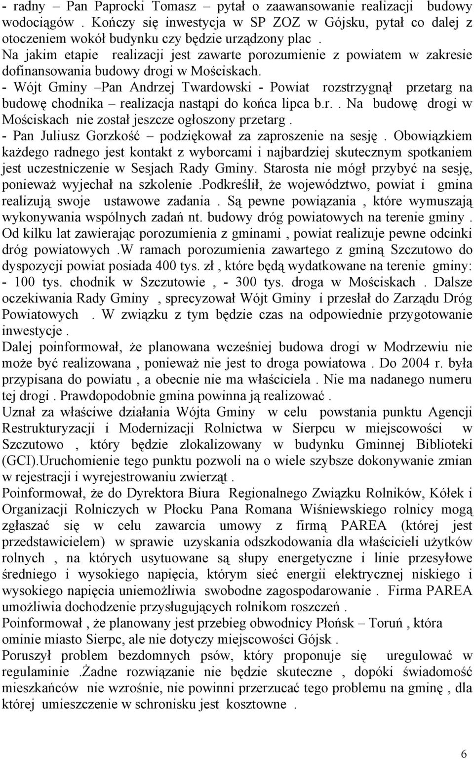 - Wójt Gminy Pan Andrzej Twardowski - Powiat rozstrzygnął przetarg na budowę chodnika realizacja nastąpi do końca lipca b.r.. Na budowę drogi w Mościskach nie został jeszcze ogłoszony przetarg.